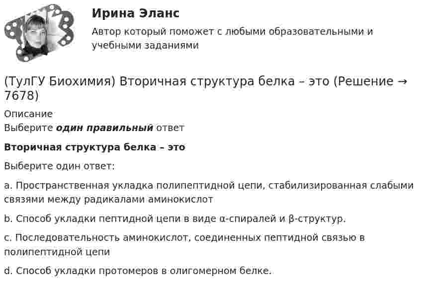      
          Описание
          Выберите один правильный ответВторичная структура белка – этоВыберите один ответ:a. Пространственная укладка полипептидной цепи, стабилизированная слабыми связями между радикалами аминокислотb. Способ укладки пептидной цепи в виде α-спиралей и β-структур.c. Последовательность аминокислот, соединенных пептидной связью в полипептидной цепиd. Способ укладки протомеров в олигомерном белке.  
            
            
            (ТулГУ Биохимия) Все ферменты:(ТулГУ Биохимия) Вторичная структура белка – это(ТулГУ Биохимия) В условиях легкой физической нагрузки синтез АТФ происходит в основном путем:(ТулГУ Биохимия) Глюкозо-6-фосфатаза:(ТулГУ Биохимия) Гормоны:(ТулГУ Биохимия) Для гидроксилирования пролина и лизина в коллагене необходим:(ТулГУ Биохимия)  Для предстартового состояния характерны:(ТулГУ Безопасность жизнедеятельности) Каково допустимое значение температуры поверхностей технологического оборудования?(ТулГУ Безопасность жизнедеятельности) Какое значение тока промышленной частоты 50 Гц считается смертельным при его прохождении по наиболее опасному для человека пути (рука-рука или рука-нога)?💯 ТулГУ Безопасность жизнедеятельности (правильные ответы на тест)[ТулГУ] Безопасность жизнедеятельности (тест, зачет, экзамен, вопросы, ответы)(ТулГУ Биохимия) (ТулГУ Биохимия) Активный центр белка:(ТулГУ Биохимия) Витамин Е:
