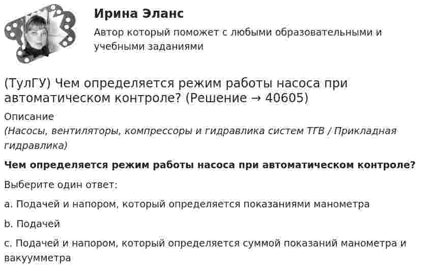      
          Описание
          (Насосы, вентиляторы, компрессоры и гидравлика систем ТГВ / Прикладная гидравлика)Чем определяется режим работы насоса при автоматическом контроле?Выберите один ответ:a. Подачей и напором, который определяется показаниями манометра b. Подачей c. Подачей и напором, который определяется суммой показаний манометра и вакуумметра   
            
            
            [ТулГУ] Цены и ценообразование (тест, зачет, экзамен, вопросы, ответы)(ТулГУ) Чем определяется режим работы насоса при автоматическом контроле?💯 ТулГУ Численные методы решения инженерных задач (ответы на тест, январь 2023)💯 ТулГУ Численные методы решения инженерных задач (правильные ответы на тест)(ТулГУ) Численный метод “бисекций” определяет решение через нахождение:(ТулГУ) Численный метод “Зейделя” предназначен для решения задач:(ТулГУ) Численный метод “прямоугольников” предназначен для решения задач:(ТулГУ) Центробежный насос всасывает воду из двух бачков, разность уровней в которых а=1 м, и нагнетает ее в количестве Qн=10 л/с в бак с уровнем на высоте b=5 м по указанным на рисунке трубопроводам (l=5 м, d1=50 мм, d2=75 мм). Определить напор(ТулГУ) Центробежный насос подаёт воду в конденсатор паровой турбины морского судна охлаждающую забортную воду (?=16 Ст, ?=1025 кг/) в количестве 1800 /ч. =0,8. Длина трубопровода l=20м, d=50 мм, значения коэффициентов местного сопротивления(ТулГУ) Центробежный насос подает воду из бака А по трубе размерами l=50 м и D =70 мм к узлу К, откуда вода по трубам одинаковой длины l1=20 м и одинакового диаметра d=50 мм поступает в баки В и С. На трубе, идущей в бак В, имеется задвижка,(ТулГУ) Центробежный насос, подающий воду из бака А в бак В на высоту Нст=30 м, снабжен обводной трубой, по которой часть его подачи возвращается на сторону всасывания. Диаметр всасывающей и напорной труб d=100 мм, их общая приведенная длина (ТулГУ) Центробежный насос поднимает воду на высоту =6 м по трубам размерами =20 м, =0,2 м (=0,02) и =100 м, =0,15 м (=0,025). Местные сопротивления учтены эквивалентными длинами, включёнными в заданные длины труб. Определить насоса при n=900 об/мин (ТулГУ) Центробежный насос с заданной при n=1600 об/мин перекачивает воду из резервуара с отметкой ?5 м в резервуар с отметкой ?16 м По трубопроводу с размерами =10 м, =100 мм (??=20, =0,025) и =30 м, =75 мм (??=12, =0,027). Определить подачу(ТулГУ) Центробежный насос с заданной при n=900 об/мин характеристикой забирает воду из бассейна с постоянным уровнем на отметке ?0 (см рисунок) и через промежуточный колодец подаёт её в водонапорную башню с отметкой уровня ?20 м. Найти частоту