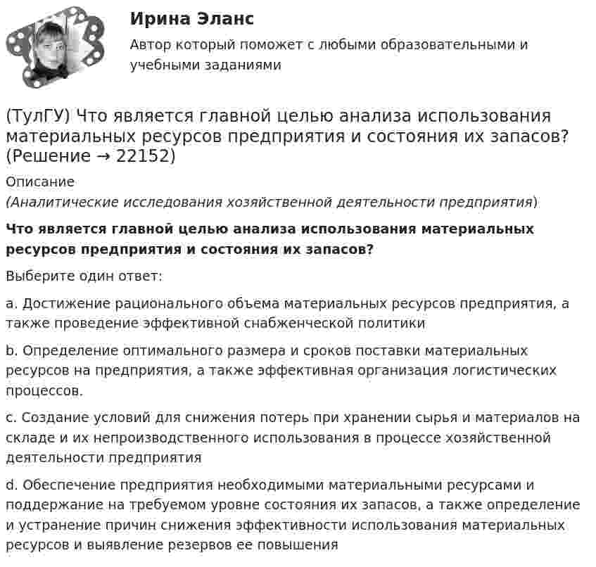      
          Описание
          (Аналитические исследования хозяйственной деятельности предприятия)Что является главной целью анализа использования материальных ресурсов предприятия и состояния их запасов?Выберите один ответ:a. Достижение рационального объема материальных ресурсов предприятия, а также проведение эффективной снабженческой политики b. Определение оптимального размера и сроков поставки материальных ресурсов на предприятия, а также эффективная организация логистических процессов. c. Создание условий для снижения потерь при хранении сырья и материалов на складе и их непроизводственного использования в процессе хозяйственной деятельности предприятия d. Обеспечение предприятия необходимыми материальными ресурсами и поддержание на требуемом уровне состояния их запасов, а также определение и устранение причин снижения эффективности использования материальных ресурсов и выявление резервов ее повышения   
            
            
            (ТулГУ) Что такое электродинамическая стойкость аппарата(ТулГУ) Что является главной целью анализа использования материальных ресурсов предприятия и состояния их запасов?(ТулГУ) Что является мерой количества достоверности переданной информации?(ТулГУ) Что является наиболее распространенным при измерении масштабов коррупции?(ТулГУ) Шестеренный бензонасос, подача которого QH=4 л/с, снабжен обводной трубой, возвращающей часть его подачи на сторону всасывания. Статический напор установки Нст = 8 м. Характеристика шестеренного насоса в координатах QH-Нн может быть (ТулГУ) Шестерни из стали 18Х2Н4ВА после цементации закалки и отпуска имели оптимальные показатели твёрдости поверхностного слоя 59…62 HRC и сердцевины 29…42 HRC Однако часто шестерни выходили из строя из-за недостаточной выносливости Назовите(ТулГУ) Штриховое кодирование актуально:(ТулГУ) Что относится к экономическим причинам социального неравенства по М. Веберу(ТулГУ) Что понимается под явлением термоэлектронной эмиссии(ТулГУ) Что предполагается в дискретных моделях несущей системы многоэтажного здания?(ТулГУ) Что привлекает, когда при выполнении технического рисунка выбирают оси аксонометрических проекций:(ТулГУ) Что следует учитывать при использовании расточного инструмента?(ТулГУ) Что такое верификация УП ?(ТулГУ) ﻿Что такое класс бетона по прочности на сжатие?