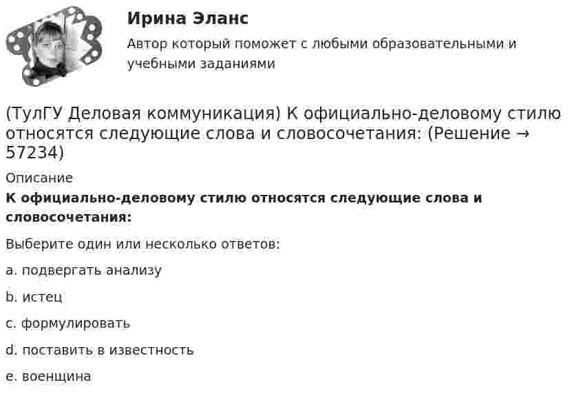      
            Описание
            К официально-деловому стилю относятся следующие слова и словосочетания:Выберите один или несколько ответов:a. подвергать анализу b. истец c. формулировать d. поставить в известность e. военщина    
            
            
            (ТулГУ Деловая коммуникация) Древние греки и римляне понимали стиль как …(ТулГУ Деловая коммуникация) К официально-деловому стилю относятся следующие слова и словосочетания:(ТулГУ Деловая коммуникация) Определите стиль приведенного текста.(ТулГУ Деловая коммуникация) Определите стиль приведенного текста. В статье «Искусственный разум: Феномен мышления» автор говорит о том(ТулГУ Деловая коммуникация) Определите стиль приведенного текста. (Эпиграф – это относительно короткий текст, помещенный автором перед произведением или его частью и призванный выразить идейный смысл следующего за ним текста.)💯 ТулГУ Деловая коммуникация (ответы на тест, август 2022)💯 ТулГУ Деловая коммуникация (ответы на тест, декабрь 2022)(ТулГУ) Два последовательно соединённых центробежных насоса перекачивают воду при об/мин из водохранилища А с отметкой уровня ?0 в бассейн В с отметкой уровня ?20 по трубопроводу, состоящему из двух одинаковых участков длиной l=1 км и диаметром d=250(ТулГУ) Дверные проемы в ограждениях лифтовых шахт с выходами из них в ко-ридоры и другие помещения, кроме лестничных клеток, должны защи-щаться(ТулГУ) Дверные проемы в ограждениях лифтовых шахт с выходами из них в ко-ридоры и другие помещения, кроме лестничных клеток, должны защи-щаться противопожарными дверями с пределом огнестойкости:(ТулГУ) Деление гидромашин по принципу действия.(ТулГУ Деловая коммуникация) В заявлении используется:(ТулГУ Деловая коммуникация) В каком ряду во всех трёх словах пропущена одна и та же буква?(ТулГУ Деловая коммуникация) В каком ряду во всех трёх словах пропущена одна и та же буква?