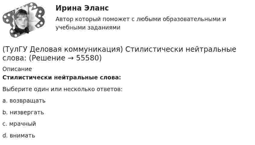      
            Описание
            Стилистически нейтральные слова:Выберите один или несколько ответов:a. возвращать b. низвергать c. мрачный d. внимать    
            
            
            (ТулГУ Деловая коммуникация) Реферат – это …(ТулГУ Деловая коммуникация) Стилистически нейтральные слова:[ТулГУ] Деловая коммуникация (тест, зачет, экзамен, вопросы, ответы)(ТулГУ Деловая коммуникация) Укажите предложение, в котором нужно поставить одну запятую. (Знаки препинания не расставлены.)(ТулГУ Деловая коммуникация) Чем отличается эффективное деловое общение от неэффективного?(ТулГУ Деловая риторика) В каком предложении есть лишняя запятая?(ТулГУ Деловая риторика) В каком предложении есть пунктуационная ошибка?(ТулГУ Деловая коммуникация) Определите стиль приведенного текста. (Эпиграф – это относительно короткий текст, помещенный автором перед произведением или его частью и призванный выразить идейный смысл следующего за ним текста.)💯 ТулГУ Деловая коммуникация (ответы на тест, август 2022)💯 ТулГУ Деловая коммуникация (ответы на тест, декабрь 2022)💯 ТулГУ Деловая коммуникация (ответы на тест, май 2023)💯 ТулГУ Деловая коммуникация (ответы на тест, октябрь 2022)(ТулГУ Деловая коммуникация) Официально-деловую пись­менную речь отличают:(ТулГУ Деловая коммуникация) Первым в резюме указывается: