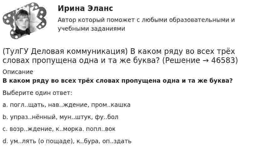      
            Описание
            В каком ряду во всех трёх словах пропущена одна и та же буква?Выберите один ответ:a. погл..щать, нав..ждение, пром..кашка b. упраз..нённый, мун..штук, фу..бол c. возр..ждение, к..морка. попл..вок d. ум..лять (о пощаде), к..бура, оп..здать   
            
            
            (ТулГУ Деловая коммуникация) В заявлении используется:(ТулГУ Деловая коммуникация) В каком ряду во всех трёх словах пропущена одна и та же буква?(ТулГУ Деловая коммуникация) В каком ряду во всех трёх словах пропущена одна и та же буква?(ТулГУ Деловая коммуникация) Выбор функционального стиля обусловлен:(ТулГУ Деловая коммуникация) Древние греки и римляне понимали стиль как …(ТулГУ Деловая коммуникация) К официально-деловому стилю относятся следующие слова и словосочетания:(ТулГУ Деловая коммуникация) Определите стиль приведенного текста.(ТулГУ) Годовой расход электроэнергии предприятием учитывается💯 ТулГУ Государственное управление в сфере безопасности труда (ответы на тест, август 2022)[ТулГУ] Государственные и муниципальные финансы (тест, зачет, экзамен, вопросы, ответы)(ТулГУ) Государственный контроль за сертифицированной продукцией выполняет и финансирует(ТулГУ) Два последовательно соединённых центробежных насоса перекачивают воду при об/мин из водохранилища А с отметкой уровня ?0 в бассейн В с отметкой уровня ?20 по трубопроводу, состоящему из двух одинаковых участков длиной l=1 км и диаметром d=250(ТулГУ) Дверные проемы в ограждениях лифтовых шахт с выходами из них в ко-ридоры и другие помещения, кроме лестничных клеток, должны защи-щаться(ТулГУ) Дверные проемы в ограждениях лифтовых шахт с выходами из них в ко-ридоры и другие помещения, кроме лестничных клеток, должны защи-щаться противопожарными дверями с пределом огнестойкости: