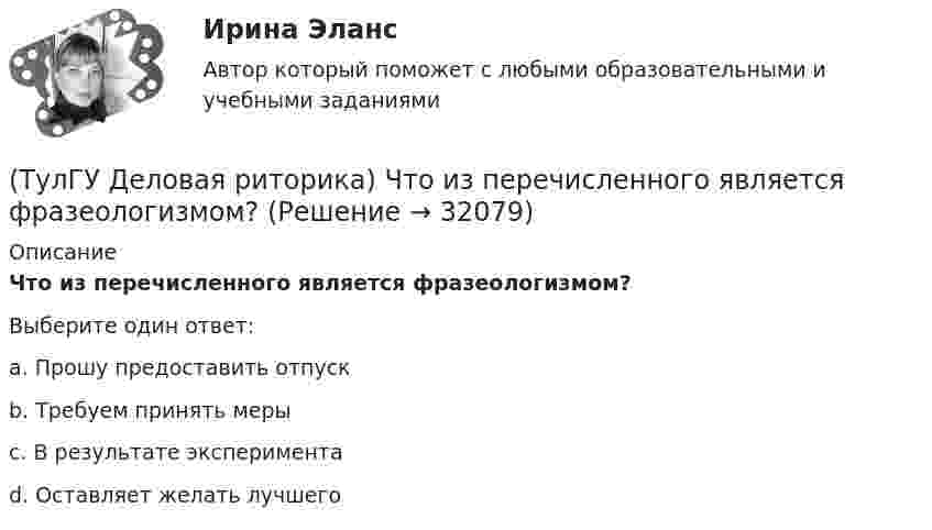      
          Описание
          Что из перечисленного является фразеологизмом?Выберите один ответ:a. Прошу предоставить отпускb. Требуем принять мерыc. В результате экспериментаd. Оставляет желать лучшего   
            
            
            (ТулГУ Деловая риторика) Что из перечисленного не является словосочетанием?(ТулГУ Деловая риторика) Что из перечисленного является фразеологизмом?[ТулГУ] Деловой иностранный язык (тест, зачет, экзамен, вопросы, ответы)[ТулГУ] Детали машин и основы конструирования (тест, зачет, экзамен, вопросы, ответы)(ТулГУ Диагностика и надежность автоматизированных систем) Вероятность отказа зависит от времени или объема выполненной работы(ТулГУ Диагностика и надежность автоматизированных систем) Вероятность отказа не зависит от времени или объема выполненной работы(ТулГУ Диагностика и надежность автоматизированных систем) Временное резервирование это(ТулГУ Деловая риторика) В написании какого слова допущена ошибка? (разыграть / сверхындустриальный / подыскать / предыюньский )(ТулГУ Деловая риторика) В написании какого слова допущена ошибка? (целлофан / престиж / оригинальный / колач)(ТулГУ Деловая риторика) В устной речи фонема может быть представлена…💯 ТулГУ Деловая риторика и культура речи (ответы на тест, август 2022)[ТулГУ] Деловая риторика и культура речи (тест, зачет, экзамен, вопросы, ответы)(ТулГУ Деловая риторика) Какое слово относится только к женскому роду? (Калахари / тюль / жюри / сирокко)(ТулГУ Деловая риторика) Объяснительная записка – это…