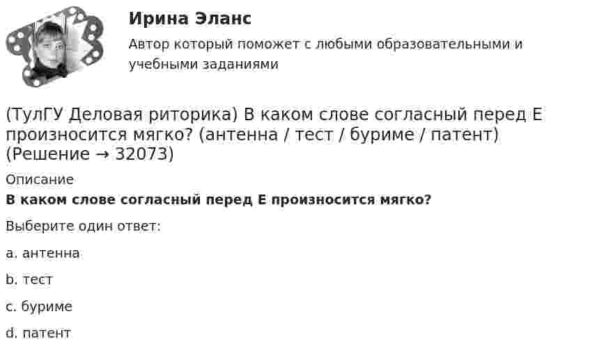      
          Описание
          В каком слове согласный перед Е произносится мягко?Выберите один ответ:a. антеннаb. тестc. буримеd. патент  
            
            
            (ТулГУ Деловая риторика) В каком ряду в обоих словах пропущен твердый знак?(ТулГУ Деловая риторика) В каком слове согласный перед Е произносится мягко? (антенна / тест / буриме / патент)(ТулГУ Деловая риторика) В написании какого слова допущена ошибка? (разыграть / сверхындустриальный / подыскать / предыюньский )(ТулГУ Деловая риторика) В написании какого слова допущена ошибка? (целлофан / престиж / оригинальный / колач)(ТулГУ Деловая риторика) В устной речи фонема может быть представлена…💯 ТулГУ Деловая риторика и культура речи (ответы на тест, август 2022)[ТулГУ] Деловая риторика и культура речи (тест, зачет, экзамен, вопросы, ответы)(ТулГУ Деловая коммуникация) Укажите предложение, в котором нужно поставить одну запятую. (Знаки препинания не расставлены.)(ТулГУ Деловая коммуникация) Чем отличается эффективное деловое общение от неэффективного?(ТулГУ Деловая риторика) В каком предложении есть лишняя запятая?(ТулГУ Деловая риторика) В каком предложении есть пунктуационная ошибка?(ТулГУ Деловая риторика) В каком предложении на месте пропуска не ставится запятая?(ТулГУ Деловая риторика) В каком предложении на месте пропуска не ставится тире?(ТулГУ Деловая риторика) В каком предложении нарушены синтаксические нормы?