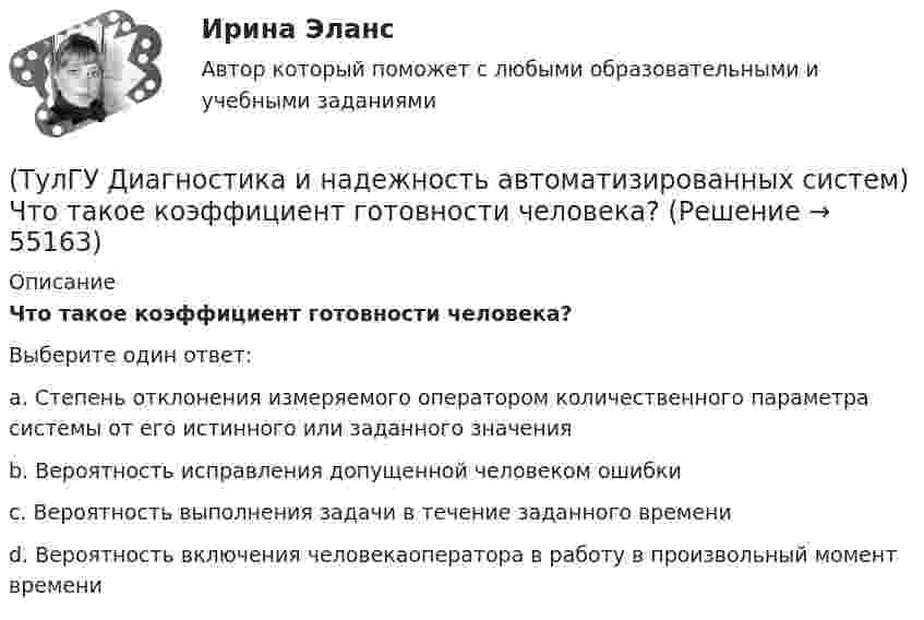      
            Описание
            Что такое коэффициент готовности человека?Выберите один ответ:a. Степень отклонения измеряемого оператором количественного параметра системы от его истинного или заданного значения b. Вероятность исправления допущенной человеком ошибки c. Вероятность выполнения задачи в течение заданного времени d. Вероятность включения человекаоператора в работу в произвольный момент времени    
            
            
            (ТулГУ Диагностика и надежность автоматизированных систем) Что такое восстановление?(ТулГУ Диагностика и надежность автоматизированных систем) Что такое коэффициент готовности человека?(ТулГУ Диагностика и надежность автоматизированных систем) Что такое надежность?(ТулГУ Динамика и устойчивость сооружений) В каком случае наиболее эффективно использовать статический способ:(ТулГУ Динамика и устойчивость сооружений) Внутренние связи между сечениями:(ТулГУ Динамика и устойчивость сооружений) В чем заключается использование энергетического критерия равновесного состояния:(ТулГУ Динамика и устойчивость сооружений) Выберите вариант ответа, включающий в себя наибольшее количество элементарных расчётных схем(ТулГУ Диагностика и надежность автоматизированных систем) Какая модель предполагает проведение тестирования двумя группами программистов, независимыми друг от друга и использующими независимые тестовые наборы(ТулГУ Диагностика и надежность автоматизированных систем) Методика получения оценки надежности сверху состоит из следующих этапов:(ТулГУ Диагностика и надежность автоматизированных систем) Резервирование, когда за основным элементом закреплены один или несколько резервных элементов, называется(ТулГУ Диагностика и надежность автоматизированных систем) Структурное резервирование это(ТулГУ Диагностика и надежность автоматизированных систем) Суть метода перебора состояний заключается(ТулГУ Диагностика и надежность автоматизированных систем) Функциональное резервирование это(ТулГУ Диагностика и надежность автоматизированных систем) Функцию простоя можно вычислить по формуле