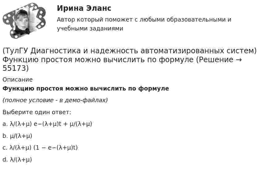     
            Описание
            Функцию простоя можно вычислить по формуле(полное условие - в демо-файлах)Выберите один ответ:a. λ/(λ+μ) e−(λ+μ)t + μ/(λ+μ)b. μ/(λ+μ)c. λ/(λ+μ) (1 − e−(λ+μ)t)d. λ/(λ+μ)   
            
            
            (ТулГУ Диагностика и надежность автоматизированных систем) Функциональное резервирование это(ТулГУ Диагностика и надежность автоматизированных систем) Функцию простоя можно вычислить по формуле(ТулГУ Диагностика и надежность автоматизированных систем) Функция надежности определяется(ТулГУ Диагностика и надежность автоматизированных систем) Что такое восстановление?(ТулГУ Диагностика и надежность автоматизированных систем) Что такое коэффициент готовности человека?(ТулГУ Диагностика и надежность автоматизированных систем) Что такое надежность?(ТулГУ Динамика и устойчивость сооружений) В каком случае наиболее эффективно использовать статический способ:(ТулГУ Диагностика и надежность автоматизированных систем) Временное резервирование это(ТулГУ Диагностика и надежность автоматизированных систем) Если отказ любого элемента вызывает отказ системы, соединение элементов называется(ТулГУ Диагностика и надежность автоматизированных систем) Какая модель основана на допущении, что интенсивность отказов программы пропорциональна количеству оставшихся в программе ошибок, а после каждого отказа одна ошибка исправляется(ТулГУ Диагностика и надежность автоматизированных систем) Какая модель предполагает проведение тестирования двумя группами программистов, независимыми друг от друга и использующими независимые тестовые наборы(ТулГУ Диагностика и надежность автоматизированных систем) Методика получения оценки надежности сверху состоит из следующих этапов:(ТулГУ Диагностика и надежность автоматизированных систем) Резервирование, когда за основным элементом закреплены один или несколько резервных элементов, называется(ТулГУ Диагностика и надежность автоматизированных систем) Структурное резервирование это