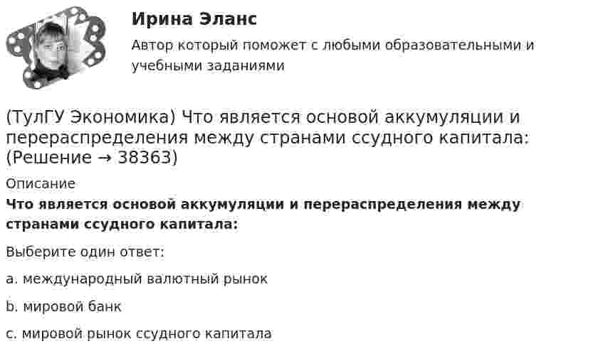      
          Описание
          Что является основой аккумуляции и перераспределения между странами ссудного капитала:Выберите один ответ:a. международный валютный рынок b. мировой банк c. мировой рынок ссудного капитала   
            
            
            (ТулГУ Экономика) Что является каналом товародвижения?(ТулГУ Экономика) Что является основой аккумуляции и перераспределения между странами ссудного капитала:(ТулГУ Экономика) Что является существенным дополнением межотраслевого разделения труда между странами?(ТулГУ Экономика) Экономическое положение развивающихся стран во многом зависит от:(ТулГУ Экономика) Юридическое лицо, осуществляющее выпуск ценных бумаг:(ТулГУ) Экономический анализ входит в обязанности:(ТулГУ) Экономичность алгоритма оценивается по требуемым для его реализации объемам(ТулГУ Экономика) Циклическая безработица имеет место в случае, если:(ТулГУ Экономика) Часть рынка, обладающая определенными сходными признаками и существенно отличающаяся от всех других частей:(ТулГУ Экономика) Чем определяется участие страны в современном МРТ?(ТулГУ Экономика) Что входит в понятие чистой прибыли(ТулГУ Экономика) Что из перечисленного не является формой региональной экономической интеграции:(ТулГУ Экономика) Что означает термин «резидент»?(ТулГУ Экономика) Что позволяет реализовывать странам-участницам зона свободной торговли: