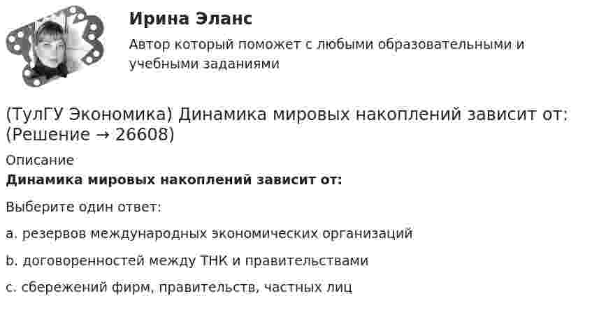      
          Описание
          Динамика мировых накоплений зависит от:Выберите один ответ:a. резервов международных экономических организаций b. договоренностей между ТНК и правительствами c. сбережений фирм, правительств, частных лиц   
            
            
            (ТулГУ Экономика) Деньги выполняют функцию средства накопления, когда:(ТулГУ Экономика) Динамика мировых накоплений зависит от:(ТулГУ Экономика) Для увеличения реального ВВП на 100 млрд. руб. при МРС=0,5 необходимо:(ТулГУ Экономика) Долгосрочная аренда дорогостоящей техники специфический способ финансирования инвестиции в производственную сферу(ТулГУ Экономика) Долгосрочное вложение капитала в финансовую, промышленную, социальную сферы с целью получения прибыли:(ТулГУ Экономика) До середины 1970-х гг базой валютного курса служили:(ТулГУ Экономика) Если численность экономически активного населения составляет 300 млн. чел, а численность занятых– 240 млн. чел., то уровень безработицы составит ______%:(ТулГУ Экономика) В теории фирмы долгосрочный период – это период времени, в течение которого…(ТулГУ Экономика) В теории фирмы краткосрочный период – это период времени, в течение которого…(ТулГУ Экономика) Выберите несуществующий в мировой экономической практике вид аренды:(ТулГУ Экономика) Высшая форма современной межгосударственной экономической интеграции:(ТулГУ Экономика) Высший судебный орган, призванный обеспечить выполнение договоров и реализацию основополагающих принципов ЕС:(ТулГУ Экономика) Главной причиной спада ВВП в России в начале 90х гг ХХ в явились:(ТулГУ Экономика) Главным субъектом мирового хозяйства является: