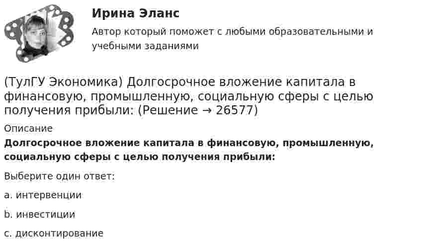      
          Описание
          Долгосрочное вложение капитала в финансовую, промышленную, социальную сферы с целью получения прибыли:Выберите один ответ:a. интервенции b. инвестиции c. дисконтирование   
            
            
            (ТулГУ Экономика) Долгосрочная аренда дорогостоящей техники специфический способ финансирования инвестиции в производственную сферу(ТулГУ Экономика) Долгосрочное вложение капитала в финансовую, промышленную, социальную сферы с целью получения прибыли:(ТулГУ Экономика) До середины 1970-х гг базой валютного курса служили:(ТулГУ Экономика) Если численность экономически активного населения составляет 300 млн. чел, а численность занятых– 240 млн. чел., то уровень безработицы составит ______%:(ТулГУ Экономика) Измеряемая безработица может быть ниже или выше фактической, так как:(ТулГУ Экономика) Инвестирование в создание и воспроизводство основных фондов:(ТулГУ Экономика) Информация, содержащая новые, не запатентованные научно-технические знания и опыт, необходимые для организации того или иного вида производства(ТулГУ Экономика) Высшая форма современной межгосударственной экономической интеграции:(ТулГУ Экономика) Высший судебный орган, призванный обеспечить выполнение договоров и реализацию основополагающих принципов ЕС:(ТулГУ Экономика) Главной причиной спада ВВП в России в начале 90х гг ХХ в явились:(ТулГУ Экономика) Главным субъектом мирового хозяйства является:(ТулГУ Экономика) Двусторонняя таблица, в которой сгруппированы по определенным критериям и сопоставлены номинальная и реальная стоимость имущества (активы), с одной стороны, а с другой – задолженность предприятия и капитал (пассивы):(ТулГУ Экономика) Деньги выполняют функцию средства накопления, когда:(ТулГУ Экономика) Динамика мировых накоплений зависит от: