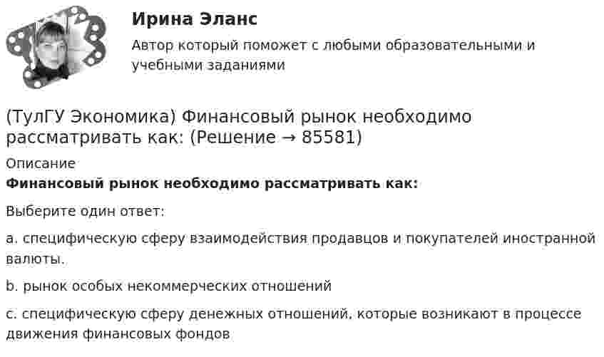      
            Описание
            Финансовый рынок необходимо рассматривать как:Выберите один ответ:a. специфическую сферу взаимодействия продавцов и покупателей иностранной валюты. b. рынок особых некоммерческих отношений c. специфическую сферу денежных отношений, которые возникают в процессе движения финансовых фондов    
            
            
            (ТулГУ Экономика) Финансовый рынок как единое целое способен выделить:(ТулГУ Экономика) Финансовый рынок необходимо рассматривать как:(ТулГУ Экономика) Цена, объективно отражающая стоимость товара, характеризующаяся крупными экспортными и импортными сделками на большинстве товарных рынков:(ТулГУ Экономика) Ценная бумага, выпускаемая акционерным обществом(ТулГУ Экономика) Ценовая конкуренция заключается:(ТулГУ Экономика) Циклическая безработица имеет место в случае, если:(ТулГУ Экономика) Часть рынка, обладающая определенными сходными признаками и существенно отличающаяся от всех других частей:(ТулГУ Экономика строительства) Что характеризует уровень фондоемкости, исчисленной по сметной (договорной) стоимости СМР, выполняемых собственными силами подрядной организации:(ТулГУ Экономика) Суммы предстоящих выплат предприятия в соответствии с его договорами с поставщиками(ТулГУ Экономика) Темпы миграции рабочей силы в ЕС:[ТулГУ] Экономика (тест, зачет, экзамен, вопросы, ответы)(ТулГУ Экономика) ТНК возникают на основе:(ТулГУ Экономика) Трансакционные издержки – это…(ТулГУ Экономика) Уменьшение массы денег в обращении в условиях глубокого спада приведет к тому, что: