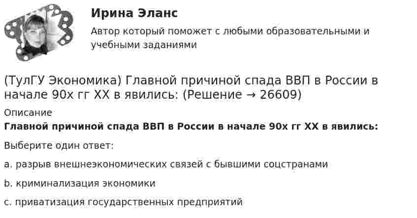      
          Описание
          Главной причиной спада ВВП в России в начале 90х гг ХХ в явились:Выберите один ответ:a. разрыв внешнеэкономических связей с бывшими соцстранамиb. криминализация экономикиc. приватизация государственных предприятий  
            
            
            (ТулГУ Экономика) Высший судебный орган, призванный обеспечить выполнение договоров и реализацию основополагающих принципов ЕС:(ТулГУ Экономика) Главной причиной спада ВВП в России в начале 90х гг ХХ в явились:(ТулГУ Экономика) Главным субъектом мирового хозяйства является:(ТулГУ Экономика) Двусторонняя таблица, в которой сгруппированы по определенным критериям и сопоставлены номинальная и реальная стоимость имущества (активы), с одной стороны, а с другой – задолженность предприятия и капитал (пассивы):(ТулГУ Экономика) Деньги выполняют функцию средства накопления, когда:(ТулГУ Экономика) Динамика мировых накоплений зависит от:(ТулГУ Экономика) Для увеличения реального ВВП на 100 млрд. руб. при МРС=0,5 необходимо:(ТулГУ Экономика) Воздействие МРТ на структуру национальных хозяйств приводит к:(ТулГУ Экономика) Возможными формами использования финансовых ресурсов являются:(ТулГУ Экономика) Возникновение какого экономического института является мощным фактором и закономерным результатом развития мировой экономики?(ТулГУ Экономика) В списке двадцати наиболее посещаемых туристами стран:(ТулГУ Экономика) В теории фирмы долгосрочный период – это период времени, в течение которого…(ТулГУ Экономика) В теории фирмы краткосрочный период – это период времени, в течение которого…(ТулГУ Экономика) Выберите несуществующий в мировой экономической практике вид аренды: