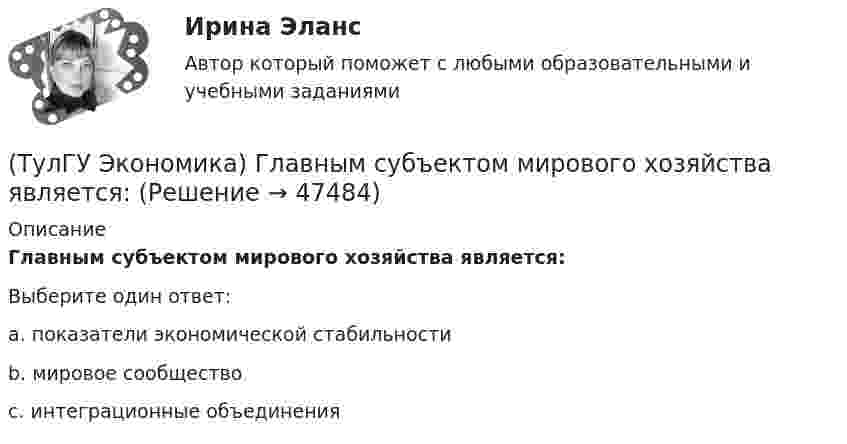      
            Описание
            Главным субъектом мирового хозяйства является:Выберите один ответ:a. показатели экономической стабильностиb. мировое сообществоc. интеграционные объединения  
            
            
            (ТулГУ Экономика) Главной причиной спада ВВП в России в начале 90х гг ХХ в явились:(ТулГУ Экономика) Главным субъектом мирового хозяйства является:(ТулГУ Экономика) Двусторонняя таблица, в которой сгруппированы по определенным критериям и сопоставлены номинальная и реальная стоимость имущества (активы), с одной стороны, а с другой – задолженность предприятия и капитал (пассивы):(ТулГУ Экономика) Деньги выполняют функцию средства накопления, когда:(ТулГУ Экономика) Динамика мировых накоплений зависит от:(ТулГУ Экономика) Для увеличения реального ВВП на 100 млрд. руб. при МРС=0,5 необходимо:(ТулГУ Экономика) Долгосрочная аренда дорогостоящей техники специфический способ финансирования инвестиции в производственную сферу(ТулГУ Экономика) Возможными формами использования финансовых ресурсов являются:(ТулГУ Экономика) Возникновение какого экономического института является мощным фактором и закономерным результатом развития мировой экономики?(ТулГУ Экономика) В списке двадцати наиболее посещаемых туристами стран:(ТулГУ Экономика) В теории фирмы долгосрочный период – это период времени, в течение которого…(ТулГУ Экономика) В теории фирмы краткосрочный период – это период времени, в течение которого…(ТулГУ Экономика) Выберите несуществующий в мировой экономической практике вид аренды:(ТулГУ Экономика) Высшая форма современной межгосударственной экономической интеграции: