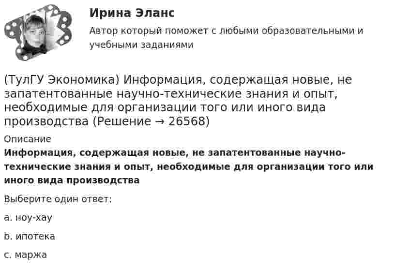      
          Описание
          Информация, содержащая новые, не запатентованные научно-технические знания и опыт, необходимые для организации того или иного вида производстваВыберите один ответ:a. ноу-хау b. ипотека c. маржа   
            
            
            (ТулГУ Экономика) Инвестирование в создание и воспроизводство основных фондов:(ТулГУ Экономика) Информация, содержащая новые, не запатентованные научно-технические знания и опыт, необходимые для организации того или иного вида производства(ТулГУ Экономика) Ипотека:(ТулГУ Экономика) Каким существенным признаком характеризуется экономическая интеграция?(ТулГУ Экономика) Как могут вывозиться товары, включенные в список открытых генеральных лицензий?(ТулГУ Экономика) Квота бывает:(ТулГУ Экономика) Квотирование:(ТулГУ Экономика) Деньги выполняют функцию средства накопления, когда:(ТулГУ Экономика) Динамика мировых накоплений зависит от:(ТулГУ Экономика) Для увеличения реального ВВП на 100 млрд. руб. при МРС=0,5 необходимо:(ТулГУ Экономика) Долгосрочная аренда дорогостоящей техники специфический способ финансирования инвестиции в производственную сферу(ТулГУ Экономика) Долгосрочное вложение капитала в финансовую, промышленную, социальную сферы с целью получения прибыли:(ТулГУ Экономика) До середины 1970-х гг базой валютного курса служили:(ТулГУ Экономика) Если численность экономически активного населения составляет 300 млн. чел, а численность занятых– 240 млн. чел., то уровень безработицы составит ______%: