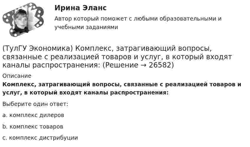      
          Описание
          Комплекс, затрагивающий вопросы, связанные с реализацией товаров и услуг, в который входят каналы распространения:Выберите один ответ:a. комплекс дилеров b. комплекс товаров c. комплекс дистрибуции   
            
            
            (ТулГУ Экономика) Коммерческая практика, связанная с продажей фирмой одного и того же товара разным покупателям по разным ценам:(ТулГУ Экономика) Комплекс, затрагивающий вопросы, связанные с реализацией товаров и услуг, в который входят каналы распространения:(ТулГУ Экономика) Конвертируемость – это:(ТулГУ Экономика) Краткое, точное, доступное и понятное описание предполагаемого бизнеса:(ТулГУ Экономика) К товарам эластичного спроса в краткосрочном периоде относится(ТулГУ Экономика) К уменьшению совокупного спроса при прочих равных условиях приведет:(ТулГУ Экономика) Лизинг – это:(ТулГУ Экономика) Каким существенным признаком характеризуется экономическая интеграция?(ТулГУ Экономика) Как могут вывозиться товары, включенные в список открытых генеральных лицензий?(ТулГУ Экономика) Квота бывает:(ТулГУ Экономика) Квотирование:(ТулГУ Экономика) Кем устанавливается размер минимальной заработной платы? / №2 (Сверяйте варианты ответов!!!)(ТулГУ Экономика) К задачам стимулирующей денежно-кредитной политики относится:(ТулГУ Экономика) К какой группе стран относится следующая характеристика: «группа стран включена в мировой конвейер, выполняющий функции по сборке, ремонту машин и оборудования Сюда передаются традиционные и устаревшие технологии?