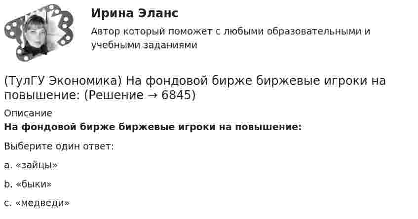     
          Описание
          На фондовой бирже биржевые игроки на повышение:Выберите один ответ:a. «зайцы» b. «быки» c. «медведи»   
            
            
            (ТулГУ Экономика) На рынке товара А при увеличении доходов потребителей (N:4)…(ТулГУ Экономика) На фондовой бирже биржевые игроки на повышение:(ТулГУ Экономика) Необходимость активного государственного вмешательства в рыночную экономику обосновал:(ТулГУ Экономика) Нововведения в области техники, технологии, организации труда и управления, основанные на использовании достижений науки и трудового опыта:(ТулГУ Экономика) Общим направлением использования централизованных финансовых ресурсов является:(ТулГУ Экономика) Объем сбыта в денежном выражении.(ТулГУ Экономика) Одним из наиболее распространенных средств в международных расчетах является:(ТулГУ Экономика) Международная организация МБРР представляет собой:(ТулГУ Экономика) Международная организация стран-производителей и экспортеров нефти называется:(ТулГУ Экономика) Международный платежный оборот представляет собой:(ТулГУ Экономика) Международный туризм в настоящее время:(ТулГУ Экономика) Модель рынка, при которой несколько фирм производят однородный или дифференцированный продукт, называется ….(ТулГУ Экономика) Модель рынка, при которой одна фирма производит уникальный продукт, называется .(ТулГУ Экономика) Наиболее общим показателем уровня международной специализации является: