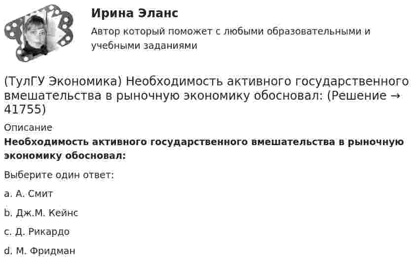      
          Описание
          Необходимость активного государственного вмешательства в рыночную экономику обосновал:Выберите один ответ:a. А. Смит b. Дж.М. Кейнс c. Д. Рикардо d. М. Фридман   
            
            
            (ТулГУ Экономика) На фондовой бирже биржевые игроки на повышение:(ТулГУ Экономика) Необходимость активного государственного вмешательства в рыночную экономику обосновал:(ТулГУ Экономика) Нововведения в области техники, технологии, организации труда и управления, основанные на использовании достижений науки и трудового опыта:(ТулГУ Экономика) Общим направлением использования централизованных финансовых ресурсов является:(ТулГУ Экономика) Объем сбыта в денежном выражении.(ТулГУ Экономика) Одним из наиболее распространенных средств в международных расчетах является:(ТулГУ Экономика) Одним из основных методов МПК является:(ТулГУ Экономика) Международная организация стран-производителей и экспортеров нефти называется:(ТулГУ Экономика) Международный платежный оборот представляет собой:(ТулГУ Экономика) Международный туризм в настоящее время:(ТулГУ Экономика) Модель рынка, при которой несколько фирм производят однородный или дифференцированный продукт, называется ….(ТулГУ Экономика) Модель рынка, при которой одна фирма производит уникальный продукт, называется .(ТулГУ Экономика) Наиболее общим показателем уровня международной специализации является:(ТулГУ Экономика) Наиболее развитая интеграционная группировка в мировом хозяйстве: