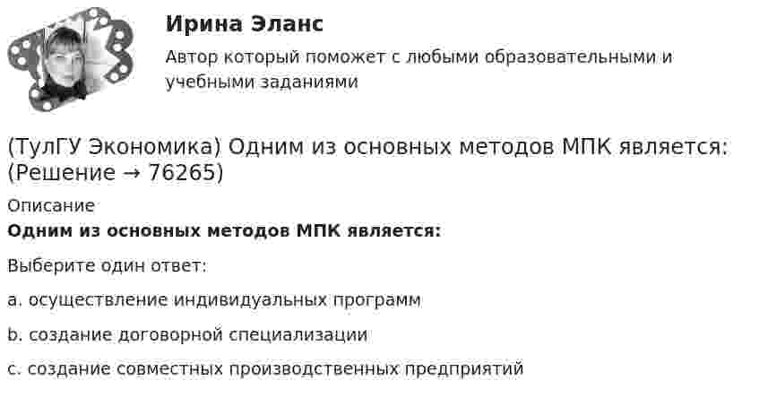      
            Описание
            Одним из основных методов МПК является:Выберите один ответ:a. осуществление индивидуальных программ b. создание договорной специализации c. создание совместных производственных предприятий    
            
            
            (ТулГУ Экономика) Одним из наиболее распространенных средств в международных расчетах является:(ТулГУ Экономика) Одним из основных методов МПК является:(ТулГУ Экономика) Одно из важнейших преимуществ, которым начинает обладать страна при участии а интеграционных процессах:(ТулГУ Экономика) Одной из основных современных функций финансового рынка является:(ТулГУ Экономика) Одной из причин миграции рабочей силы является:(ТулГУ Экономика) Основная задача макроэкономической стабилизации:(ТулГУ Экономика) Основная функция ключевой (резервной) валюты:(ТулГУ Экономика) Наиболее общим показателем уровня международной специализации является:(ТулГУ Экономика) Наиболее развитая интеграционная группировка в мировом хозяйстве:(ТулГУ Экономика) На рынке товара А при увеличении доходов потребителей (N:4)…(ТулГУ Экономика) На фондовой бирже биржевые игроки на повышение:(ТулГУ Экономика) Необходимость активного государственного вмешательства в рыночную экономику обосновал:(ТулГУ Экономика) Нововведения в области техники, технологии, организации труда и управления, основанные на использовании достижений науки и трудового опыта:(ТулГУ Экономика) Общим направлением использования централизованных финансовых ресурсов является: