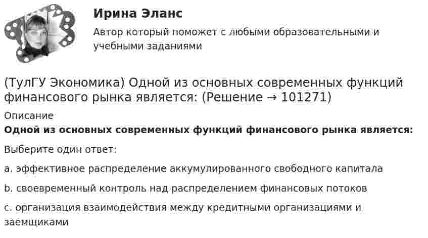      
            Описание
            Одной из основных современных функций финансового рынка является:Выберите один ответ:a. эффективное распределение аккумулированного свободного капиталаb. своевременный контроль над распределением финансовых потоковc. организация взаимодействия между кредитными организациями и заемщиками   
            
            
            (ТулГУ Экономика) Одно из важнейших преимуществ, которым начинает обладать страна при участии а интеграционных процессах:(ТулГУ Экономика) Одной из основных современных функций финансового рынка является:(ТулГУ Экономика) Одной из причин миграции рабочей силы является:(ТулГУ Экономика) Основная задача макроэкономической стабилизации:(ТулГУ Экономика) Основная функция ключевой (резервной) валюты:(ТулГУ Экономика) Основной целью создания свободных экономических зон является:(ТулГУ Экономика) Основным критерием для включения страны в группу развитых стран является:(ТулГУ Экономика) На рынке товара А при увеличении доходов потребителей (N:4)…(ТулГУ Экономика) На фондовой бирже биржевые игроки на повышение:(ТулГУ Экономика) Необходимость активного государственного вмешательства в рыночную экономику обосновал:(ТулГУ Экономика) Нововведения в области техники, технологии, организации труда и управления, основанные на использовании достижений науки и трудового опыта:(ТулГУ Экономика) Общим направлением использования централизованных финансовых ресурсов является:(ТулГУ Экономика) Объем сбыта в денежном выражении.(ТулГУ Экономика) Одним из наиболее распространенных средств в международных расчетах является: