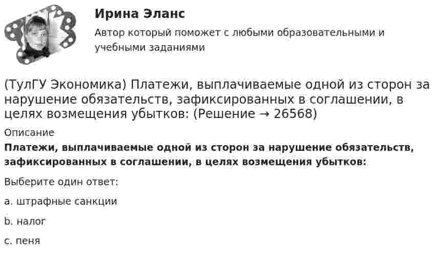      
          Описание
          Платежи, выплачиваемые одной из сторон за нарушение обязательств, зафиксированных в соглашении, в целях возмещения убытков:Выберите один ответ:a. штрафные санкции b. налогc. пеня  
            
            
            (ТулГУ Экономика) Перемещение населения через государственные границы с целью вступления в трудовые отношения с работодателями в другой стране – это:(ТулГУ Экономика) Платежи, выплачиваемые одной из сторон за нарушение обязательств, зафиксированных в соглашении, в целях возмещения убытков:(ТулГУ Экономика) Платежи, выплачиваемые одной из сторон за нарушение обязательств, зафиксированных в соглашении, в целях возмещения убытков: (пени / налоги / штрафы)(ТулГУ Экономика) Под финансовым обеспечением понимают:(ТулГУ Экономика) Понижение курса национальной валюты означает:(ТулГУ Экономика) Потери от импортной пошлины несут:(ТулГУ Экономика) Право или привилегия реализовывать определенного вида товары или услуги под известной маркой:💯 ТулГУ Экономика (ответы на тесты, декабрь 2022)💯 ТулГУ Экономика (ответы на тесты, декабрь 2022)💯 ТулГУ Экономика (ответы на тесты, октябрь 2022)(ТулГУ Экономика) Открытая экономика – это:(ТулГУ Экономика) Отметьте несуществующий субъект современной мировой экономики:(ТулГУ Экономика) Отметьте основной фактор, обусловивший развитие международных валютных отношений:(ТулГУ Экономика) Отметьте, что из этого не является интеграционной группировкой:
