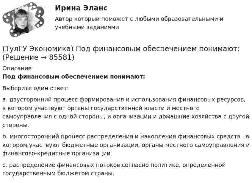      
            Описание
            Под финансовым обеспечением понимают:Выберите один ответ:a. двусторонний процесс формирования и использования финансовых ресурсов, в котором участвуют органы государственной власти и местного самоуправления с одной стороны, и организации и домашние хозяйства с другой стороны. b. многосторонний процесс распределения и накопления финансовых средств , в котором участвуют бюджетные организации, органы местного самоуправления и финансово-кредитные организации. c. распределение финансовых потоков согласно политике, определенной государственным бюджетом страны.    
            
            
            (ТулГУ Экономика) Платежи, выплачиваемые одной из сторон за нарушение обязательств, зафиксированных в соглашении, в целях возмещения убытков: (пени / налоги / штрафы)(ТулГУ Экономика) Под финансовым обеспечением понимают:(ТулГУ Экономика) Понижение курса национальной валюты означает:(ТулГУ Экономика) Потери от импортной пошлины несут:(ТулГУ Экономика) Право или привилегия реализовывать определенного вида товары или услуги под известной маркой:[ТулГУ] Экономика природопользования (тест, зачет, экзамен, вопросы, ответы)(ТулГУ Экономика) При увеличении розничных цен на апельсины (при прочих равных условиях)…💯 ТулГУ Экономика (ответы на тесты, октябрь 2022)(ТулГУ Экономика) Открытая экономика – это:(ТулГУ Экономика) Отметьте несуществующий субъект современной мировой экономики:(ТулГУ Экономика) Отметьте основной фактор, обусловивший развитие международных валютных отношений:(ТулГУ Экономика) Отметьте, что из этого не является интеграционной группировкой:(ТулГУ Экономика) Перемещение людей через границы определенных территорий со сменой постоянного места жительства или возвращения к нему – это:(ТулГУ Экономика) Перемещение населения через государственные границы с целью вступления в трудовые отношения с работодателями в другой стране – это: