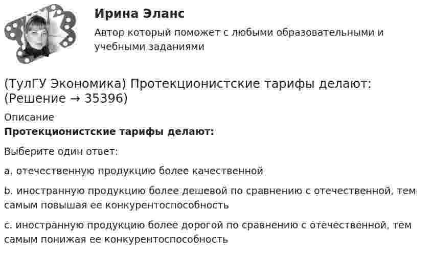      
          Описание
          Протекционистские тарифы делают:Выберите один ответ:a. отечественную продукцию более качественнойb. иностранную продукцию более дешевой по сравнению с отечественной, тем самым повышая ее конкурентоспособностьc. иностранную продукцию более дорогой по сравнению с отечественной, тем самым понижая ее конкурентоспособность   
            
            
            (ТулГУ Экономика) Проникновение крупной компании в другие отрасли, не находящиеся в прямой производственной связи с их основной деятельностью, называется:(ТулГУ Экономика) Протекционистские тарифы делают:(ТулГУ Экономика) Свойство валюты свободно обмениваться на другие валюты или на золото(ТулГУ Экономика) Система путешествий, осуществляемая на основе межгосударственного взаимодействия, - это:(ТулГУ Экономика) Совокупность финансово-кредитных организаций и инструментов, которые перераспределяют финансовые активы между кредиторами и заемщиками, продавцами и покупателями финансовых ресурсов называется:(ТулГУ Экономика) Совокупность элементов рынка, обеспечивающая его функционирование как системы:(ТулГУ Экономика) Современный этап развития международных корпораций характеризуется появлением:(ТулГУ Экономика) Платежи, выплачиваемые одной из сторон за нарушение обязательств, зафиксированных в соглашении, в целях возмещения убытков:(ТулГУ Экономика) Платежи, выплачиваемые одной из сторон за нарушение обязательств, зафиксированных в соглашении, в целях возмещения убытков: (пени / налоги / штрафы)(ТулГУ Экономика) Под финансовым обеспечением понимают:(ТулГУ Экономика) Понижение курса национальной валюты означает:(ТулГУ Экономика) Потери от импортной пошлины несут:(ТулГУ Экономика) Право или привилегия реализовывать определенного вида товары или услуги под известной маркой:[ТулГУ] Экономика природопользования (тест, зачет, экзамен, вопросы, ответы)