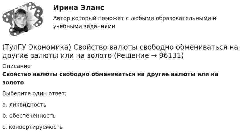      
            Описание
            Свойство валюты свободно обмениваться на другие валюты или на золотоВыберите один ответ:a. ликвидность b. обеспеченность c. конвертируемость    
            
            
            (ТулГУ Экономика) Протекционистские тарифы делают:(ТулГУ Экономика) Свойство валюты свободно обмениваться на другие валюты или на золото(ТулГУ Экономика) Система путешествий, осуществляемая на основе межгосударственного взаимодействия, - это:(ТулГУ Экономика) Совокупность финансово-кредитных организаций и инструментов, которые перераспределяют финансовые активы между кредиторами и заемщиками, продавцами и покупателями финансовых ресурсов называется:(ТулГУ Экономика) Совокупность элементов рынка, обеспечивающая его функционирование как системы:(ТулГУ Экономика) Современный этап развития международных корпораций характеризуется появлением:(ТулГУ Экономика) Согласно Золотому правилу фирма, в краткосрочном периоде максимизирует прибыль, еслипри объеме производства, для которого MR=MC(ТулГУ Экономика) Платежи, выплачиваемые одной из сторон за нарушение обязательств, зафиксированных в соглашении, в целях возмещения убытков: (пени / налоги / штрафы)(ТулГУ Экономика) Под финансовым обеспечением понимают:(ТулГУ Экономика) Понижение курса национальной валюты означает:(ТулГУ Экономика) Потери от импортной пошлины несут:(ТулГУ Экономика) Право или привилегия реализовывать определенного вида товары или услуги под известной маркой:[ТулГУ] Экономика природопользования (тест, зачет, экзамен, вопросы, ответы)(ТулГУ Экономика) При увеличении розничных цен на апельсины (при прочих равных условиях)…