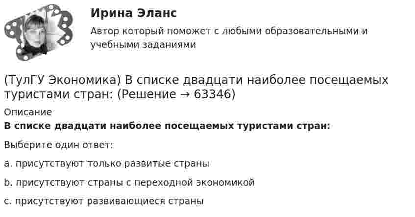      
            Описание
            В списке двадцати наиболее посещаемых туристами стран:Выберите один ответ:a. присутствуют только развитые страны b. присутствуют страны с переходной экономикой c. присутствуют развивающиеся страны    
            
            
            (ТулГУ Экономика) Возникновение какого экономического института является мощным фактором и закономерным результатом развития мировой экономики?(ТулГУ Экономика) В списке двадцати наиболее посещаемых туристами стран:(ТулГУ Экономика) В теории фирмы долгосрочный период – это период времени, в течение которого…(ТулГУ Экономика) В теории фирмы краткосрочный период – это период времени, в течение которого…(ТулГУ Экономика) Выберите несуществующий в мировой экономической практике вид аренды:(ТулГУ Экономика) Высшая форма современной межгосударственной экономической интеграции:(ТулГУ Экономика) Высший судебный орган, призванный обеспечить выполнение договоров и реализацию основополагающих принципов ЕС:(ТулГУ Экономика) Валютный демпинг – это:(ТулГУ Экономика) ВВП в 2008 г. в текущих ценах=2250 млрд. д.е, а в ценах 2007 г.=1500 млрд. д.е. Дефлятор ВВП в 2008 г. составит (%):(ТулГУ Экономика) ВВП, рассчитанный в сопоставимых ценах, называется:(ТулГУ Экономика) ВВП, рассчитанный в текущих ценах, называется:(ТулГУ Экономика) Вид услуг банка по рефинансированию дебиторских обязательств без права обратного требования:(ТулГУ Экономика) Внешняя торговля – это:(ТулГУ Экономика) Воздействие МРТ на структуру национальных хозяйств приводит к: