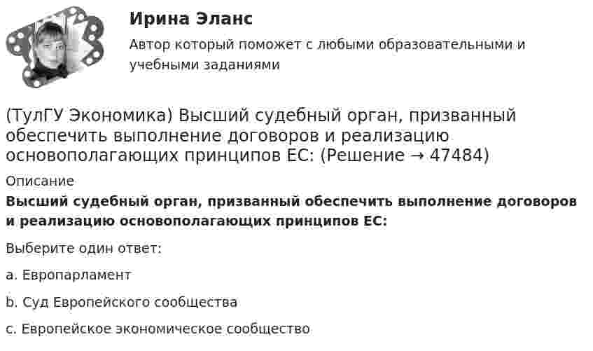      
            Описание
            Высший судебный орган, призванный обеспечить выполнение договоров и реализацию основополагающих принципов ЕС:Выберите один ответ:a. Европарламент b. Суд Европейского сообщества c. Европейское экономическое сообщество   
            
            
            (ТулГУ Экономика) Высшая форма современной межгосударственной экономической интеграции:(ТулГУ Экономика) Высший судебный орган, призванный обеспечить выполнение договоров и реализацию основополагающих принципов ЕС:(ТулГУ Экономика) Главной причиной спада ВВП в России в начале 90х гг ХХ в явились:(ТулГУ Экономика) Главным субъектом мирового хозяйства является:(ТулГУ Экономика) Двусторонняя таблица, в которой сгруппированы по определенным критериям и сопоставлены номинальная и реальная стоимость имущества (активы), с одной стороны, а с другой – задолженность предприятия и капитал (пассивы):(ТулГУ Экономика) Деньги выполняют функцию средства накопления, когда:(ТулГУ Экономика) Динамика мировых накоплений зависит от:(ТулГУ Экономика) Внешняя торговля – это:(ТулГУ Экономика) Воздействие МРТ на структуру национальных хозяйств приводит к:(ТулГУ Экономика) Возможными формами использования финансовых ресурсов являются:(ТулГУ Экономика) Возникновение какого экономического института является мощным фактором и закономерным результатом развития мировой экономики?(ТулГУ Экономика) В списке двадцати наиболее посещаемых туристами стран:(ТулГУ Экономика) В теории фирмы долгосрочный период – это период времени, в течение которого…(ТулГУ Экономика) В теории фирмы краткосрочный период – это период времени, в течение которого…