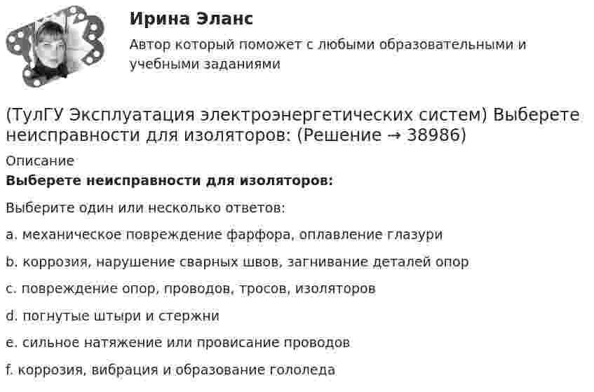      
          Описание
          Выберете неисправности для изоляторов:Выберите один или несколько ответов:a. механическое повреждение фарфора, оплавление глазури b. коррозия, нарушение сварных швов, загнивание деталей опор c. повреждение опор, проводов, тросов, изоляторов d. погнутые штыри и стержни e. сильное натяжение или провисание проводов f. коррозия, вибрация и образование гололеда   
            
            
            (ТулГУ Эксплуатация электроэнергетических систем) Возможно ли применение сталеалюминиевых, а не стальных грозозащитных тросов:(ТулГУ Эксплуатация электроэнергетических систем) Выберете неисправности для изоляторов:(ТулГУ Эксплуатация электроэнергетических систем) Выберете неисправности для опор:(ТулГУ Эксплуатация электроэнергетических систем) Выберете неисправности для проводов и тросов:(ТулГУ Эксплуатация электроэнергетических систем) Для лиц, непосредственно участвующих в монтаже, наладке и эксплуатации электрооборудования установлена периодическая проверка знаний:(ТулГУ Эксплуатация электроэнергетических систем) Для чего служат дополнительные средства защиты:(ТулГУ Эксплуатация электроэнергетических систем) До затяжки кабеля в трубу рекомендуется смазывать его:(ТулГУ Экономика) Что является каналом товародвижения?(ТулГУ Экономика) Что является основой аккумуляции и перераспределения между странами ссудного капитала:(ТулГУ Экономика) Что является существенным дополнением межотраслевого разделения труда между странами?(ТулГУ Экономика) Экономическое положение развивающихся стран во многом зависит от:(ТулГУ Экономика) Юридическое лицо, осуществляющее выпуск ценных бумаг:(ТулГУ) Экономический анализ входит в обязанности:(ТулГУ) Экономичность алгоритма оценивается по требуемым для его реализации объемам