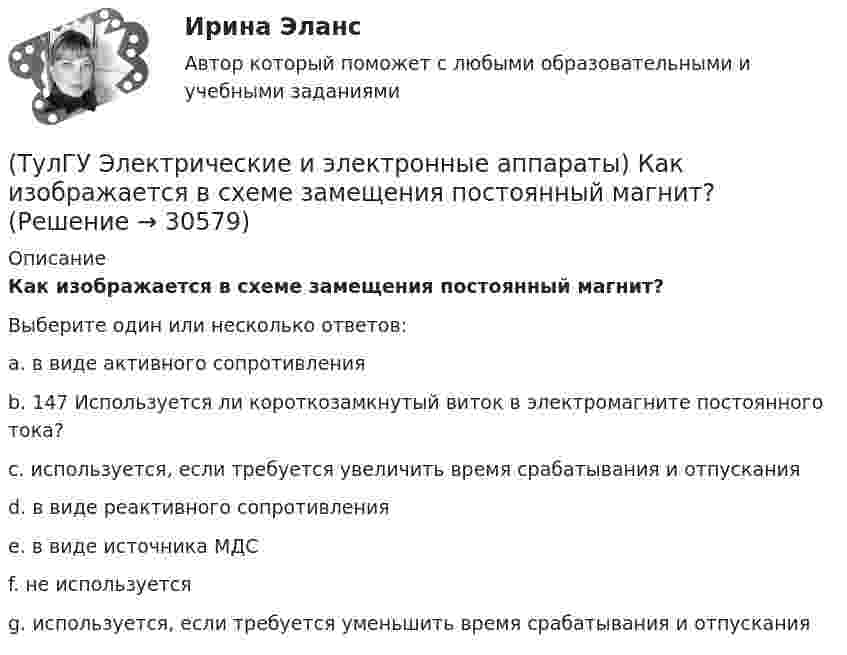      
          Описание
          Как изображается в схеме замещения постоянный магнит?Выберите один или несколько ответов:a. в виде активного сопротивленияb. 147 Используется ли короткозамкнутый виток в электромагните постоянного тока?c. используется, если требуется увеличить время срабатывания и отпусканияd. в виде реактивного сопротивленияe. в виде источника МДСf. не используетсяg. используется, если требуется уменьшить время срабатывания и отпускания   
            
            
            (ТулГУ Электрические и электронные аппараты) Какие электротехнические аппараты относятся к статическим ?(ТулГУ Электрические и электронные аппараты) Как изображается в схеме замещения постоянный магнит?(ТулГУ Электрические и электронные аппараты) Какой вид конструкции зазора используется в поляризованных магнитах(ТулГУ Электрические и электронные аппараты) Как соотносятся между собой токи срабатывания и отпускания?(ТулГУ Электрические и электронные аппараты) Коммутирующие аппараты, ограничительные аппараты, комплектное РУ, это:(ТулГУ Электрические и электронные аппараты) Контакторы служат для:(ТулГУ Электрические и электронные аппараты) Кто ввёл термин «электрический аппарат»?(ТулГУ Электрические измерения) Метод измерения, при котором на прибор воздействует разность измеряемой величины и величины известного размера, воспроизводимого мерой, называется методом(ТулГУ Электрические измерения) На экране осциллографа появилось изображение одного периода исследуемого напряжения. Коэффициент отклонения (или масштаб по вертикальной оси) К0=4 В/дел. Определите мгновенное значение напряжения u3.(ТулГУ Электрические измерения) Почему нельзя размыкать вторичную обмотку измерительного трансформатора тока под нагрузкой? Потому что при разомкнутой обмотке под нагрузкой:(ТулГУ Электрические измерения) Шкалы Цельсия, Фаренгейта и Реомюра являются шкалами(ТулГУ Электрические и электронные аппараты) В случае, когда якорь перемещается поперек силовых линий поля в рабочем зазоре ЭМ проводимость зазора Gз(α) представляет собой:(ТулГУ Электрические и электронные аппараты) В ходе расчета параметров катушки плотность тока выбираем исходя из :(ТулГУ Электрические и электронные аппараты) Вынужденное движение механического звена (подвижного якоря) определяется: