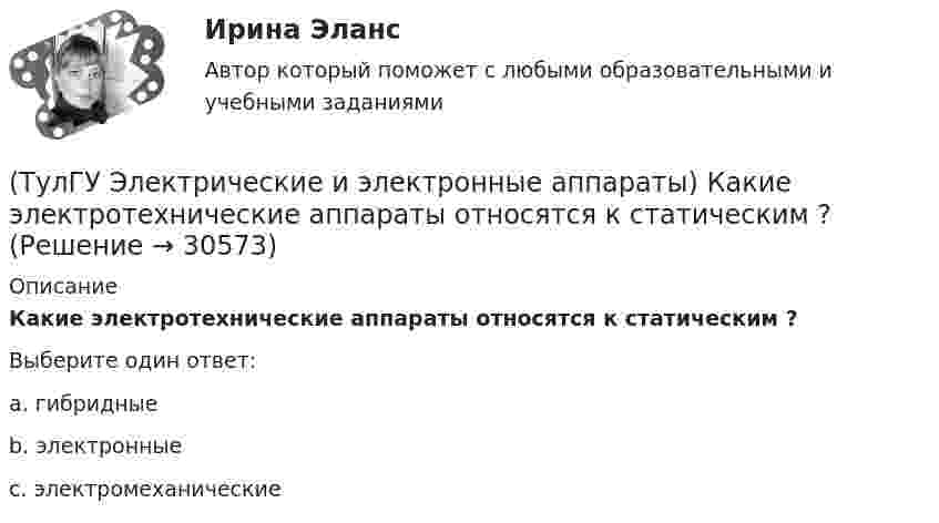      
          Описание
          Какие электротехнические аппараты относятся к статическим ?Выберите один ответ:a. гибридныеb. электронныеc. электромеханические   
            
            
            (ТулГУ Электрические и электронные аппараты) Единицей измерения магнитной постоянной в системе СИ является :(ТулГУ Электрические и электронные аппараты) Какие электротехнические аппараты относятся к статическим ?(ТулГУ Электрические и электронные аппараты) Как изображается в схеме замещения постоянный магнит?(ТулГУ Электрические и электронные аппараты) Какой вид конструкции зазора используется в поляризованных магнитах(ТулГУ Электрические и электронные аппараты) Как соотносятся между собой токи срабатывания и отпускания?(ТулГУ Электрические и электронные аппараты) Коммутирующие аппараты, ограничительные аппараты, комплектное РУ, это:(ТулГУ Электрические и электронные аппараты) Контакторы служат для:(ТулГУ Электрические измерения) Измерение мощности с помощью амперметра и вольтметра называется(ТулГУ Электрические измерения) Метод измерения, при котором на прибор воздействует разность измеряемой величины и величины известного размера, воспроизводимого мерой, называется методом(ТулГУ Электрические измерения) На экране осциллографа появилось изображение одного периода исследуемого напряжения. Коэффициент отклонения (или масштаб по вертикальной оси) К0=4 В/дел. Определите мгновенное значение напряжения u3.(ТулГУ Электрические измерения) Почему нельзя размыкать вторичную обмотку измерительного трансформатора тока под нагрузкой? Потому что при разомкнутой обмотке под нагрузкой:(ТулГУ Электрические измерения) Шкалы Цельсия, Фаренгейта и Реомюра являются шкалами(ТулГУ Электрические и электронные аппараты) В случае, когда якорь перемещается поперек силовых линий поля в рабочем зазоре ЭМ проводимость зазора Gз(α) представляет собой:(ТулГУ Электрические и электронные аппараты) В ходе расчета параметров катушки плотность тока выбираем исходя из :