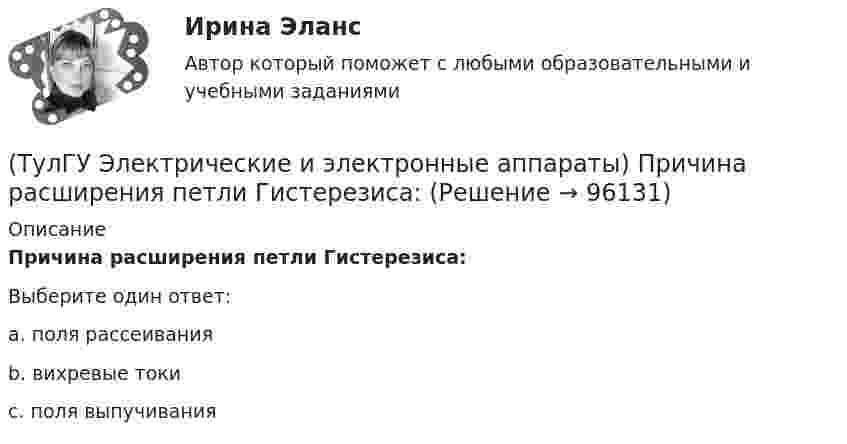      
            Описание
            Причина расширения петли Гистерезиса:Выберите один ответ:a. поля рассеивания b. вихревые токи c. поля выпучивания    
            
            
            ТулГу Электрические и электронные аппараты. практическая работа(ТулГУ Электрические и электронные аппараты) Причина расширения петли Гистерезиса:(ТулГУ Электрические и электронные аппараты) Продолжительность включения составляет 50% от времени цикла. Режим(ТулГУ Электрические и электронные аппараты) Статическая характеристика определяется из уравнения:(ТулГУ Электрические и электронные аппараты) С увеличением скорости изменения сигнала происходит:(ТулГУ Электрические и электронные аппараты) Тепловой расчет обмотки для какого режима наиболее прост?(ТулГУ Электрические и электронные аппараты) Типовое уравнение электрической подсистемы имеет вид:(ТулГУ Электрические и электронные аппараты) Как изображается в схеме замещения постоянный магнит?(ТулГУ Электрические и электронные аппараты) Какой вид конструкции зазора используется в поляризованных магнитах(ТулГУ Электрические и электронные аппараты) Как соотносятся между собой токи срабатывания и отпускания?(ТулГУ Электрические и электронные аппараты) Коммутирующие аппараты, ограничительные аппараты, комплектное РУ, это:(ТулГУ Электрические и электронные аппараты) Контакторы служат для:(ТулГУ Электрические и электронные аппараты) Кто ввёл термин «электрический аппарат»?(ТулГУ Электрические и электронные аппараты) Механическому звену (подвижный якорь) свойственны следующие основные физические явления: