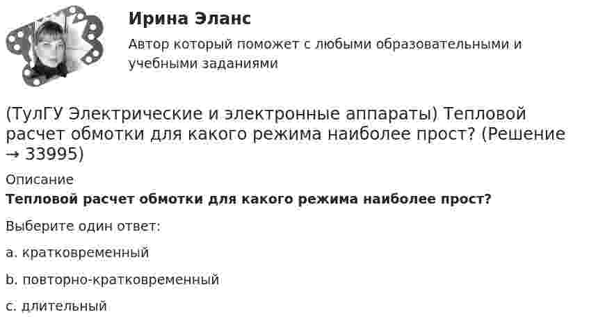      
          Описание
          Тепловой расчет обмотки для какого режима наиболее прост?Выберите один ответ:a. кратковременныйb. повторно-кратковременныйc. длительный   
            
            
            (ТулГУ Электрические и электронные аппараты) С увеличением скорости изменения сигнала происходит:(ТулГУ Электрические и электронные аппараты) Тепловой расчет обмотки для какого режима наиболее прост?(ТулГУ Электрические и электронные аппараты) Типовое уравнение электрической подсистемы имеет вид:(ТулГУ Электрические и электронные аппараты) Уравнение механического звена в установившемся режиме имеет вид:(ТулГУ Электрические и электронные аппараты) Функция ψ = f(α, i) является результатом расчета:(ТулГУ Электрические и электронные аппараты) Чему равно время срабатывания электромагнита?(ТулГУ Электрические и электронные аппараты) Что не относится к динамическим характеристикам ЭМ(ТулГУ Электрические и электронные аппараты) Контакторы служат для:(ТулГУ Электрические и электронные аппараты) Кто ввёл термин «электрический аппарат»?(ТулГУ Электрические и электронные аппараты) Механическому звену (подвижный якорь) свойственны следующие основные физические явления:(ТулГУ Электрические и электронные аппараты) Относительная продолжительность включения рассчитывается по формуле:ТулГу Электрические и электронные аппараты. практическая работа(ТулГУ Электрические и электронные аппараты) Причина расширения петли Гистерезиса:(ТулГУ Электрические и электронные аппараты) Продолжительность включения составляет 50% от времени цикла. Режим
