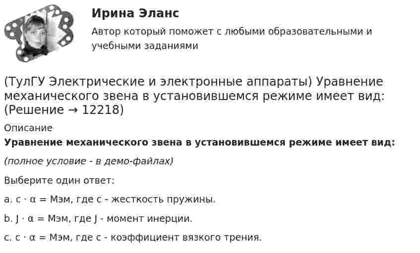     
          Описание
          Уравнение механического звена в установившемся режиме имеет вид:(полное условие - в демо-файлах)Выберите один ответ:a. c · α = Mэм, где c - жесткость пружины. b. J · α = Mэм, где J - момент инерции. c. c · α = Mэм, где c - коэффициент вязкого трения.  
            
            
            (ТулГУ Электрические и электронные аппараты) Типовое уравнение электрической подсистемы имеет вид:(ТулГУ Электрические и электронные аппараты) Уравнение механического звена в установившемся режиме имеет вид:(ТулГУ Электрические и электронные аппараты) Функция ψ = f(α, i) является результатом расчета:(ТулГУ Электрические и электронные аппараты) Чему равно время срабатывания электромагнита?(ТулГУ Электрические и электронные аппараты) Что не относится к динамическим характеристикам ЭМ(ТулГУ Электрические и электронные аппараты) ЭА классифицируют по роду тока:(ТулГУ Электрические и электронные аппараты) Электрические аппараты бывают:(ТулГУ Электрические и электронные аппараты) Механическому звену (подвижный якорь) свойственны следующие основные физические явления:(ТулГУ Электрические и электронные аппараты) Относительная продолжительность включения рассчитывается по формуле:ТулГу Электрические и электронные аппараты. практическая работа(ТулГУ Электрические и электронные аппараты) Причина расширения петли Гистерезиса:(ТулГУ Электрические и электронные аппараты) Продолжительность включения составляет 50% от времени цикла. Режим(ТулГУ Электрические и электронные аппараты) Статическая характеристика определяется из уравнения:(ТулГУ Электрические и электронные аппараты) С увеличением скорости изменения сигнала происходит: