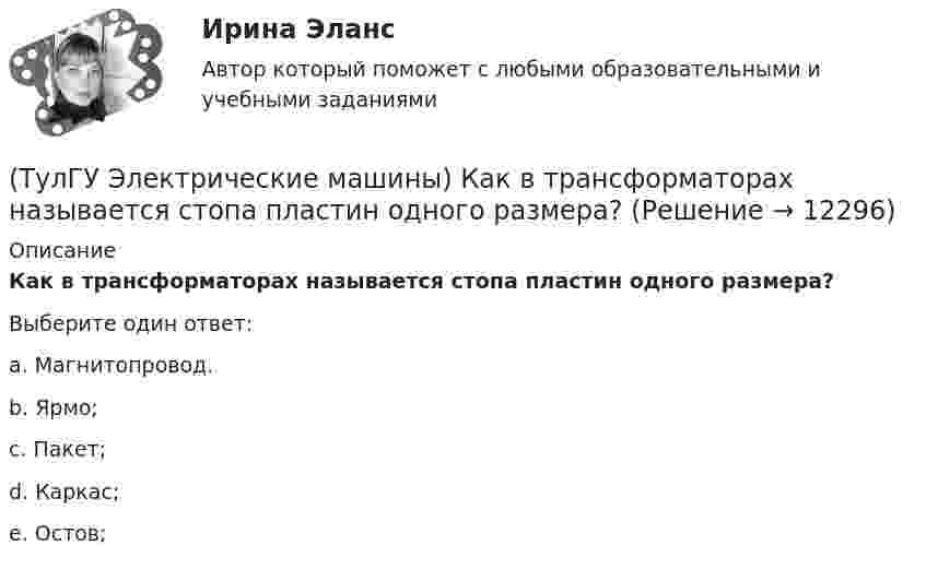      
          Описание
          Как в трансформаторах называется стопа пластин одного размера?Выберите один ответ:a. Магнитопровод. b. Ярмо; c. Пакет; d. Каркас; e. Остов;   
            
            
            (ТулГУ Электрические машины) Как будет расшифровываться буквенное обозначение вида охлаждения НМЦ?(ТулГУ Электрические машины) Как в трансформаторах называется стопа пластин одного размера?(ТулГУ Электрические машины) Какие бывают магнитные системы трансформаторов, отличающиеся по способу сборки?(ТулГУ Электрические машины) Какие из двигателей постоянного тока не могут автоматически переходить в режим рекуперативного торможения?(ТулГУ Электрические машины) Какие из перечисленных параметров необходимы для построения характеристического треугольника?(ТулГУ Электрические машины) Какие мероприятия предпринимают для уменьшения амплитуды м.д.с. высших гармоник в явнополюсных машинах?(ТулГУ Электрические машины) Какие меры надо принять для снижения влияния высших гармоник напряжения потока и тока в вентильном электродвигателе?(ТулГУ Электрические машины) Какая из величин продолжительностей включения не является стандартной?(ТулГУ Электрические машины) Какая из перечисленных линий считается характеристикой холостого хода?(ТулГУ Электрические машины) Какая из перечисленных обмоток синхронного электродвигателя применяется для гашения колебания его вала ?(ТулГУ Электрические машины) Какая машина называется синхронной?(ТулГУ Электрические машины) Какая обмотка в синхронной машине называется обмоткой возбуждения?(ТулГУ Электрические машины) Какая цифра в обозначении способа монтажа показывает количество и форму исполнения выступающих концов вала?(ТулГУ Электрические машины) Какая часть в синхронной машине называется индуктором?