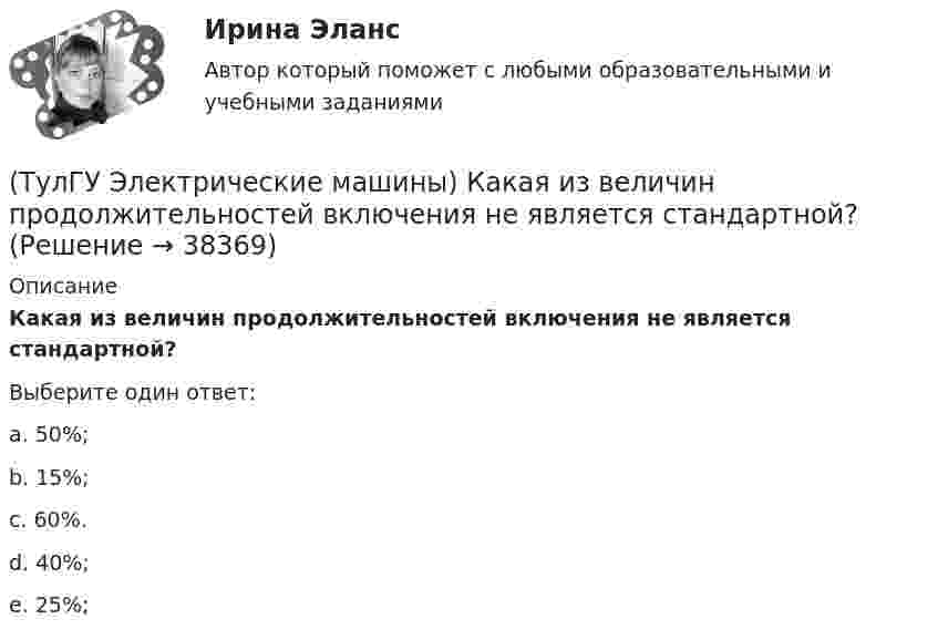      
          Описание
          Какая из величин продолжительностей включения не является стандартной?Выберите один ответ:a. 50%; b. 15%; c. 60%. d. 40%; e. 25%;   
            
            
            (ТулГУ Электрические машины) Какая зависимость отражает регулировочные характеристики синхронного генератора?(ТулГУ Электрические машины) Какая из величин продолжительностей включения не является стандартной?(ТулГУ Электрические машины) Какая из перечисленных линий считается характеристикой холостого хода?(ТулГУ Электрические машины) Какая из перечисленных обмоток синхронного электродвигателя применяется для гашения колебания его вала ?(ТулГУ Электрические машины) Какая машина называется синхронной?(ТулГУ Электрические машины) Какая обмотка в синхронной машине называется обмоткой возбуждения?(ТулГУ Электрические машины) Какая цифра в обозначении способа монтажа показывает количество и форму исполнения выступающих концов вала?(ТулГУ Электрические машины) Для какой цели в работе применено два амперметра?(ТулГУ Электрические машины) Для какой цели используется в работе двигатель постоянного тока?(ТулГУ Электрические машины) Для какой цели обмотку возбуждения универсального коллекторного двигателя разделяют на две части и включают с обеих сторон якоря?(ТулГУ Электрические машины) До какой величины изменяют значение тока нагрузки при снятии регулировочной характеристики при его увеличении?(ТулГУ Электрические машины) Если мощность синхронного электродвигателя Р2сд равна мощности асинхронного электродвигателя Р2ад какое из соотношений будет справедливо? (Iсд – ток синхронного электродвигателя, Iад – ток асинхронного электродвигателя)(ТулГУ Электрические машины) Какая бумага используется для витковой изоляции обмоточных проводов и межслоевой изоляции обмоток трансформаторов мощностью до 100 кВА?(ТулГУ Электрические машины) Какая величина КПД характерна для системы генератор -электродвигатель?