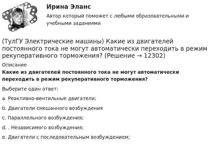      
          Описание
          Какие из двигателей постоянного тока не могут автоматически переходить в режим рекуперативного торможения?Выберите один ответ:a. Реактивно-вентильные двигатели; b. Двигатели смешанного возбуждения c. Параллельного возбуждения; d. . Независимого возбуждения; e. Двигатели с последовательным возбуждением;   
            
            
            (ТулГУ Электрические машины) Какие бывают магнитные системы трансформаторов, отличающиеся по способу сборки?(ТулГУ Электрические машины) Какие из двигателей постоянного тока не могут автоматически переходить в режим рекуперативного торможения?(ТулГУ Электрические машины) Какие из перечисленных параметров необходимы для построения характеристического треугольника?(ТулГУ Электрические машины) Какие мероприятия предпринимают для уменьшения амплитуды м.д.с. высших гармоник в явнополюсных машинах?(ТулГУ Электрические машины) Какие меры надо принять для снижения влияния высших гармоник напряжения потока и тока в вентильном электродвигателе?(ТулГУ Электрические машины) Какие меры предпринимают при проектировании явнополюсных синхронных машин чтобы кривая распределения поля возбуждения в воздушном зазоре приближалась к синусоиде?(ТулГУ Электрические машины) Какие характеристики синхронных машин называют угловыми?(ТулГУ Электрические машины) Какая из перечисленных обмоток синхронного электродвигателя применяется для гашения колебания его вала ?(ТулГУ Электрические машины) Какая машина называется синхронной?(ТулГУ Электрические машины) Какая обмотка в синхронной машине называется обмоткой возбуждения?(ТулГУ Электрические машины) Какая цифра в обозначении способа монтажа показывает количество и форму исполнения выступающих концов вала?(ТулГУ Электрические машины) Какая часть в синхронной машине называется индуктором?(ТулГУ Электрические машины) Какая часть вырабатываемой электрической энергии расходуется на преобразование ее в механическую энергию?(ТулГУ Электрические машины) Как будет расшифровываться буквенное обозначение вида охлаждения НМЦ?