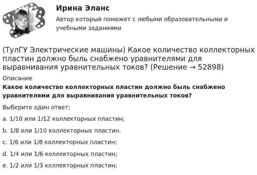      
            Описание
            Какое количество коллекторных пластин должно быль снабжено уравнителями для выравнивания уравнительных токов?Выберите один ответ:a. 1/10 или 1/12 коллекторных пластин; b. 1/8 или 1/10 коллекторных пластин. c. 1/6 или 1/8 коллекторных пластин; d. 1/4 или 1/6 коллекторных пластин; e. 1/2 или 1/3 коллекторных пластин;   
            
            
            (ТулГУ Электрические машины) Какое значение частот характерно для собственных колебаний синхронных машин?(ТулГУ Электрические машины) Какое количество коллекторных пластин должно быль снабжено уравнителями для выравнивания уравнительных токов?(ТулГУ Электрические машины) Какое название имеет сложная обмотка в машинах постоянного тока большой мощности?(ТулГУ Электрические машины) Какое отношение длины к диаметру (l/D) турбогенератора обеспечивает требуемый предел прогиба вала?(ТулГУ Электрические машины) Какое содержание кремния характерно для холоднокатаной стали, применяемой в трансформаторах?(ТулГУ Электрические машины) Какое соотношение совтола и трихлорбензола считается лучшим для стран с умеренным климатом?(ТулГУ Электрические машины) Какой буквой обозначается малошумное исполнение электрических машин?(ТулГУ Электрические машины) Какова толщина анизотропной холоднокатаной электротехнической сталь марки 3411, применяемой для изготовления сердечников главных полюсов?(ТулГУ Электрические машины) Какова характерная величина «отношения короткого замыкания» для гидрогенераторов?(ТулГУ Электрические машины) Каков максимально допустимый прогиб станины в асинхронных электродвигателях?(ТулГУ Электрические машины) Каково рекомендуемое число коллекторных пластин в машине постоянного тока, приходящихся на одну параллельную ветвь обмотки якоря?(ТулГУ Электрические машины) Каково характерное соотношение тока возбуждения и нагрузочного тока в двигателях постоянного тока с параллельным возбуждением?(ТулГУ Электрические машины) Каков рабочий диапазон КПД у микромашин?(ТулГУ Электрические машины) Какое давление водорода используют для косвенного охлаждения турбогенераторов?