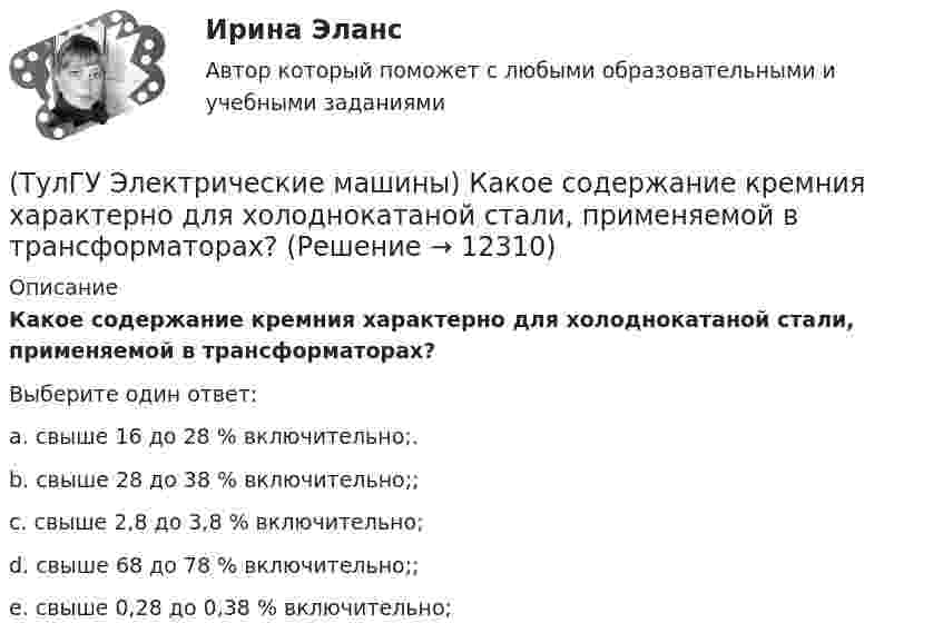      
          Описание
          Какое содержание кремния характерно для холоднокатаной стали, применяемой в трансформаторах?Выберите один ответ:a. свыше 16 до 28 % включительно;. b. свыше 28 до 38 % включительно;; c. свыше 2,8 до 3,8 % включительно; d. свыше 68 до 78 % включительно;; e. свыше 0,28 до 0,38 % включительно;   
            
            
            (ТулГУ Электрические машины) Какое отношение длины к диаметру (l/D) турбогенератора обеспечивает требуемый предел прогиба вала?(ТулГУ Электрические машины) Какое содержание кремния характерно для холоднокатаной стали, применяемой в трансформаторах?(ТулГУ Электрические машины) Какое соотношение совтола и трихлорбензола считается лучшим для стран с умеренным климатом?(ТулГУ Электрические машины) Какой буквой обозначается малошумное исполнение электрических машин?(ТулГУ Электрические машины) Какой величине эквивалентна разность Iв1 - Iв2 получаемая при геометрических построениях с учетом нагрузочной характеристики?(ТулГУ Электрические машины) Какой величины выбирают ширину наконечника добавочного полюса в крупных машинах с напряженной коммутацией?(ТулГУ Электрические машины) Какой величины, согласно проведенных опытов, достигает величина нагрузочного момента М2 при снятии регулировочной характеристики?(ТулГУ Электрические машины) Каково рекомендуемое число коллекторных пластин в машине постоянного тока, приходящихся на одну параллельную ветвь обмотки якоря?(ТулГУ Электрические машины) Каково характерное соотношение тока возбуждения и нагрузочного тока в двигателях постоянного тока с параллельным возбуждением?(ТулГУ Электрические машины) Каков рабочий диапазон КПД у микромашин?(ТулГУ Электрические машины) Какое давление водорода используют для косвенного охлаждения турбогенераторов?(ТулГУ Электрические машины) Какое значение не должна превышать величина ударного тока КЗ по отношению к амплитуде номинального тока якоря синхронного электродвигателя?(ТулГУ Электрические машины) Какое значение частот характерно для собственных колебаний синхронных машин?(ТулГУ Электрические машины) Какое количество коллекторных пластин должно быль снабжено уравнителями для выравнивания уравнительных токов?