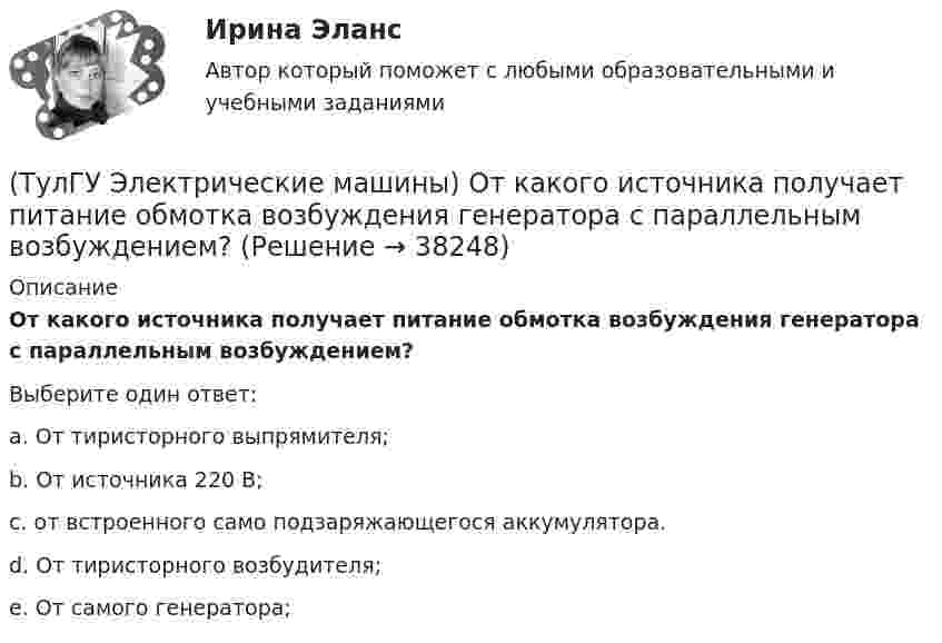      
          Описание
          От какого источника получает питание обмотка возбуждения генератора с параллельным возбуждением?Выберите один ответ:a. От тиристорного выпрямителя; b. От источника 220 В; c. от встроенного само подзаряжающегося аккумулятора. d. От тиристорного возбудителя; e. От самого генератора;   
            
            
            (ТулГУ Электрические машины) На что указывает буква Р в обозначении трансформатора ТРДНС?(ТулГУ Электрические машины) От какого источника получает питание обмотка возбуждения генератора с параллельным возбуждением?(ТулГУ Электрические машины) Период коммутации для машины постоянного тока определяется по формуле(bщ —ширина щетки; vк —окружная скорость коллектора)?(ТулГУ Электрические машины) По какой из приведенных формул определяется динамический момент двигателя постоянного тока?(ТулГУ Электрические машины) По какой формуле определяется электромеханическая постоянная времени, определяющая скорость протекания переходного процесса?(ТулГУ Электрические машины) После какой мощности для косвенного охлаждения турбогенератора применяют водород?(ТулГУ Электрические машины) При какой разности между ординатой действительной кривой напряжения и ординатой синусоиды в одной и той же точке Согласно ГОСТ 183-74 напряжение считается практически синусоидальным, для генераторов мощностью свыше 1 МВ·А(ТулГУ Электрические машины) Какую часть от номинальной составляет мощность трехфазного асинхронного электродвигателя, работающего от однофазной сети без конденсатора?(ТулГУ Электрические машины) Каой электроизоляционный материал обозначается буквами АМ?(ТулГУ Электрические машины) К какому классу нагревостойкости относятся изоляция эмальпроводов и электроизоляционные материалы на основе полиуретановых, эпоксидных, полиэфирных смол?(ТулГУ Электрические машины) Лак с каким номером, применяемый для изоляции пластин, содержит в своей основе тунговое масло?(ТулГУ Электрические машины) На какие виды по способу расположения их на стержне подразделяются обмотки трансформатора?(ТулГУ Электрические машины) На какую величину длительного тока должен быть рассчитан резистор, гасящий магнитное поле при КЗ в синхронной машине в турбогенераторах и гидрогенераторах?(ТулГУ Электрические машины) На какую величину увеличиваются электрические потери в проводниках обмотки якоря при работе синхронного генератора на выпрямитель?
