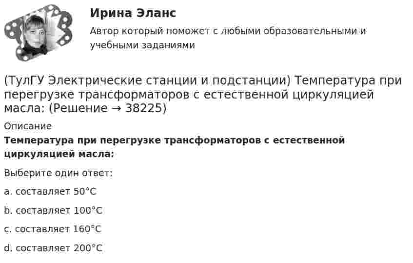      
          Описание
          Температура при перегрузке трансформаторов с естественной циркуляцией масла:Выберите один ответ:a. составляет 50°С b. составляет 100°С c. составляет 160°С d. составляет 200°С  
            
            
            (ТулГУ Электрические станции и подстанции) Сколько вольтметров устанавливается в цепях переменного тока для измерения U(ТулГУ Электрические станции и подстанции) Температура при перегрузке трансформаторов с естественной циркуляцией масла:(ТулГУ Электрические станции и подстанции) Т-образные схемы замещения элемента СЭ применяют:(ТулГУ Электрические станции и подстанции) Формула падения напряжения в сдвоенном реакторе при сквозном режиме работы:(ТулГУ Электрические станции и подстанции) Число пакетов секций конденсатора в одной фазе составляет:(ТулГУ Электрические станции и подстанции) Что выражает группа соединений трансформатора(ТулГУ Электрические станции и подстанции) Что обозначает буква Ф в маркировке провода АПРФ(ТулГУ Электрические станции и подстанции) На линиях с какой величиной напряжения применяют штыревые изоляторы(ТулГУ Электрические станции и подстанции) Не рекомендуют для питания цеховых сетей НН группы соединения обмоток:(ТулГУ Электрические станции и подстанции) Основными средствами регулирования напряжения являются:(ТулГУ Электрические станции и подстанции) Основным фактором выбора мощности трансформатора является:(ТулГУ Электрические станции и подстанции) П-образные схемы замещения элемента СЭ применяют для точных расчетов:(ТулГУ Электрические станции и подстанции) Продолжительность включения (ПВ) в длительном режиме равно:(ТулГУ Электрические станции и подстанции) Производство и потребление электрической энергии: