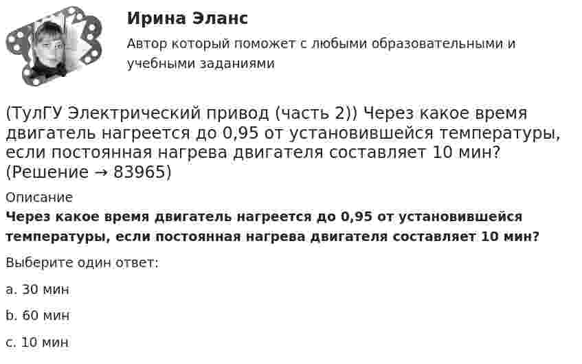      
            Описание
            Через какое время двигатель нагреется до 0,95 от установившейся температуры, если постоянная нагрева двигателя составляет 10 мин?Выберите один ответ:a. 30 минb. 60 минc. 10 мин    
            
            
            (ТулГУ Электрический привод (часть 2)) Справедливо ли утверждение, что уменьшение приведенного момента инерции уменьшает потери энергии при пуске?(ТулГУ Электрический привод (часть 2)) Через какое время двигатель нагреется до 0,95 от установившейся температуры, если постоянная нагрева двигателя составляет 10 мин?(ТулГУ Электробезопасность) В каких случаях проводится внеплановый инструктаж(ТулГУ Электробезопасность) Каким весом испытывается страховочный пояс(ТулГУ Электробезопасность) Какое действие оказывает электрическая дуга на организм человека(ТулГУ Электробезопасность) Какое напряжение считается безопасным для человека:(ТулГУ Электробезопасность) Какое напряжение считается наиболее опасным(ТулГУ Электрический привод (часть 2)) Режим работы, при котором двигатель нагревается до установившейся температуры, называется:(ТулГУ Электрический привод (часть 2)) С помощью каких устройств двигатель защищают от короткого замыкания?(ТулГУ Электрический привод (часть 2)) С помощью каких устройств двигатель защищают от перегрузки?(ТулГУ Электрический привод (часть 2)) С помощью плавких предохранителей двигатель защищается от:(ТулГУ Электрический привод (часть 2)) С помощью тепловых реле двигатель защищается от:(ТулГУ Электрический привод (часть 2)) Справедливо ли утверждение, что охлаждение неподвижного двигателя происходит быстрее, чем его нагрев при вращении?(ТулГУ Электрический привод (часть 2)) Справедливо ли утверждение, что охлаждение неподвижного двигателя происходит медленнее, чем его нагрев при вращении?