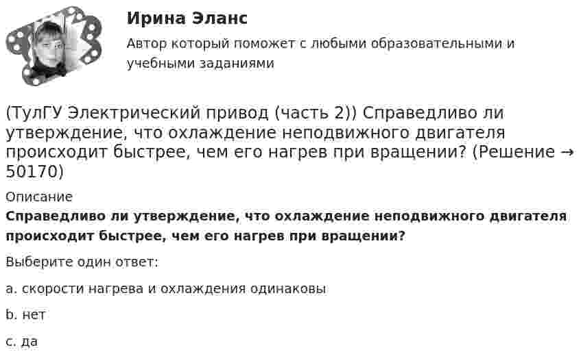      
            Описание
            Справедливо ли утверждение, что охлаждение неподвижного двигателя происходит быстрее, чем его нагрев при вращении?Выберите один ответ:a. скорости нагрева и охлаждения одинаковы b. нет c. да   
            
            
            (ТулГУ Электрический привод (часть 2)) С помощью тепловых реле двигатель защищается от:(ТулГУ Электрический привод (часть 2)) Справедливо ли утверждение, что охлаждение неподвижного двигателя происходит быстрее, чем его нагрев при вращении?(ТулГУ Электрический привод (часть 2)) Справедливо ли утверждение, что охлаждение неподвижного двигателя происходит медленнее, чем его нагрев при вращении?(ТулГУ Электрический привод (часть 2)) Справедливо ли утверждение, что увеличение приведенного момента инерции уменьшает потери энергии при пуске?(ТулГУ Электрический привод (часть 2)) Справедливо ли утверждение, что уменьшение приведенного момента инерции уменьшает потери энергии при пуске?(ТулГУ Электрический привод (часть 2)) Через какое время двигатель нагреется до 0,95 от установившейся температуры, если постоянная нагрева двигателя составляет 10 мин?(ТулГУ Электробезопасность) В каких случаях проводится внеплановый инструктаж(ТулГУ Электрический привод (часть 2)) Относительная продолжительность включения ПВ характеризует:(ТулГУ Электрический привод (часть 2)) Потери мощности в электродвигателе зависят:(ТулГУ Электрический привод (часть 2)) При реализации автоматического пуска двигателя в функции времени в схеме обязательно используются:(ТулГУ Электрический привод (часть 2)) При реализации автоматического пуска двигателя в функции тока в схеме обязательно используются:(ТулГУ Электрический привод (часть 2)) Режим работы, при котором двигатель нагревается до установившейся температуры, называется:(ТулГУ Электрический привод (часть 2)) С помощью каких устройств двигатель защищают от короткого замыкания?(ТулГУ Электрический привод (часть 2)) С помощью каких устройств двигатель защищают от перегрузки?