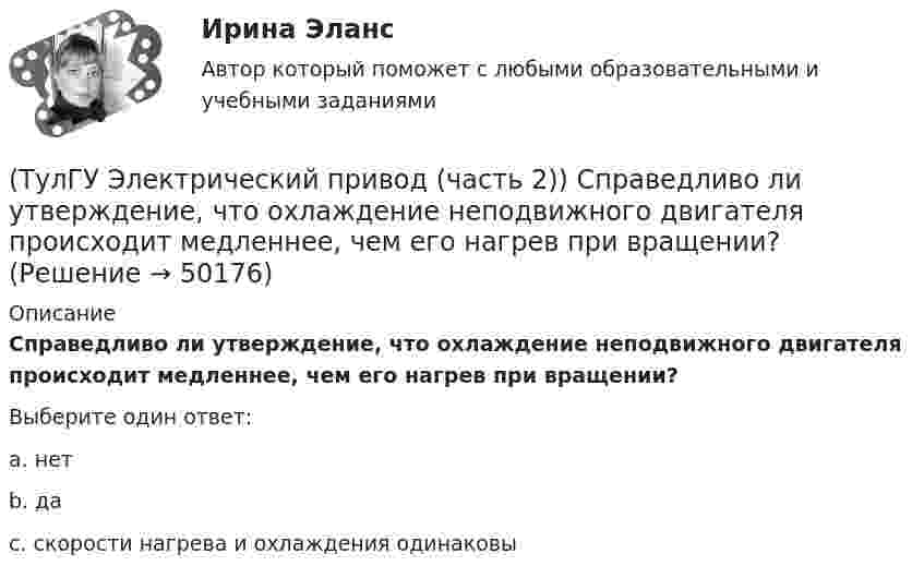      
            Описание
            Справедливо ли утверждение, что охлаждение неподвижного двигателя происходит медленнее, чем его нагрев при вращении?Выберите один ответ:a. нет b. да c. скорости нагрева и охлаждения одинаковы   
            
            
            (ТулГУ Электрический привод (часть 2)) Справедливо ли утверждение, что охлаждение неподвижного двигателя происходит быстрее, чем его нагрев при вращении?(ТулГУ Электрический привод (часть 2)) Справедливо ли утверждение, что охлаждение неподвижного двигателя происходит медленнее, чем его нагрев при вращении?(ТулГУ Электрический привод (часть 2)) Справедливо ли утверждение, что увеличение приведенного момента инерции уменьшает потери энергии при пуске?(ТулГУ Электрический привод (часть 2)) Справедливо ли утверждение, что уменьшение приведенного момента инерции уменьшает потери энергии при пуске?(ТулГУ Электрический привод (часть 2)) Через какое время двигатель нагреется до 0,95 от установившейся температуры, если постоянная нагрева двигателя составляет 10 мин?(ТулГУ Электробезопасность) В каких случаях проводится внеплановый инструктаж(ТулГУ Электробезопасность) Каким весом испытывается страховочный пояс(ТулГУ Электрический привод (часть 2)) Потери мощности в электродвигателе зависят:(ТулГУ Электрический привод (часть 2)) При реализации автоматического пуска двигателя в функции времени в схеме обязательно используются:(ТулГУ Электрический привод (часть 2)) При реализации автоматического пуска двигателя в функции тока в схеме обязательно используются:(ТулГУ Электрический привод (часть 2)) Режим работы, при котором двигатель нагревается до установившейся температуры, называется:(ТулГУ Электрический привод (часть 2)) С помощью каких устройств двигатель защищают от короткого замыкания?(ТулГУ Электрический привод (часть 2)) С помощью каких устройств двигатель защищают от перегрузки?(ТулГУ Электрический привод (часть 2)) С помощью плавких предохранителей двигатель защищается от: