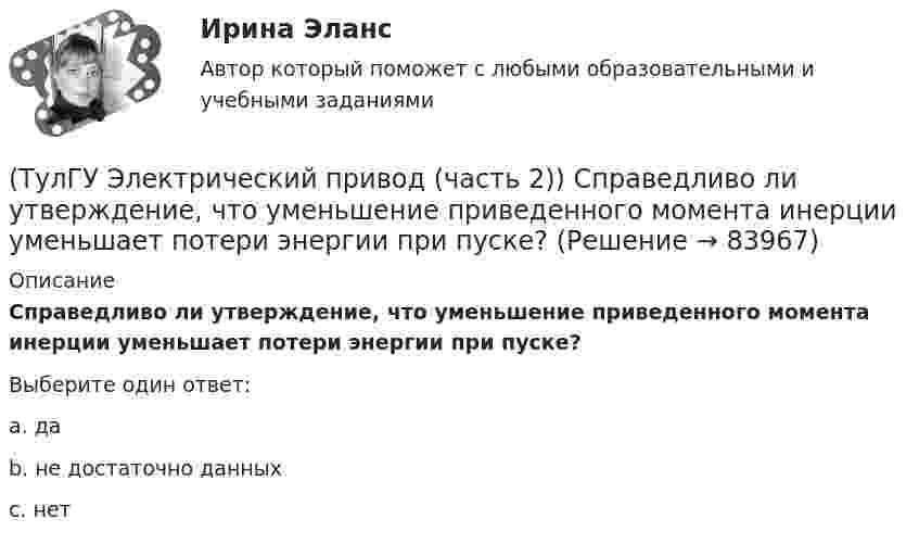      
            Описание
            Справедливо ли утверждение, что уменьшение приведенного момента инерции уменьшает потери энергии при пуске?Выберите один ответ:a. даb. не достаточно данныхc. нет   
            
            
            (ТулГУ Электрический привод (часть 2)) Справедливо ли утверждение, что увеличение приведенного момента инерции уменьшает потери энергии при пуске?(ТулГУ Электрический привод (часть 2)) Справедливо ли утверждение, что уменьшение приведенного момента инерции уменьшает потери энергии при пуске?(ТулГУ Электрический привод (часть 2)) Через какое время двигатель нагреется до 0,95 от установившейся температуры, если постоянная нагрева двигателя составляет 10 мин?(ТулГУ Электробезопасность) В каких случаях проводится внеплановый инструктаж(ТулГУ Электробезопасность) Каким весом испытывается страховочный пояс(ТулГУ Электробезопасность) Какое действие оказывает электрическая дуга на организм человека(ТулГУ Электробезопасность) Какое напряжение считается безопасным для человека:(ТулГУ Электрический привод (часть 2)) При реализации автоматического пуска двигателя в функции тока в схеме обязательно используются:(ТулГУ Электрический привод (часть 2)) Режим работы, при котором двигатель нагревается до установившейся температуры, называется:(ТулГУ Электрический привод (часть 2)) С помощью каких устройств двигатель защищают от короткого замыкания?(ТулГУ Электрический привод (часть 2)) С помощью каких устройств двигатель защищают от перегрузки?(ТулГУ Электрический привод (часть 2)) С помощью плавких предохранителей двигатель защищается от:(ТулГУ Электрический привод (часть 2)) С помощью тепловых реле двигатель защищается от:(ТулГУ Электрический привод (часть 2)) Справедливо ли утверждение, что охлаждение неподвижного двигателя происходит быстрее, чем его нагрев при вращении?