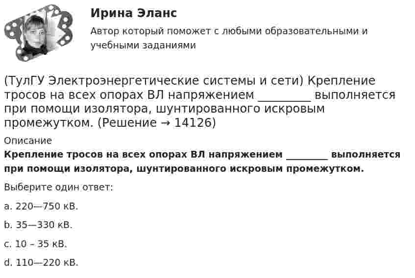      
          Описание
          Крепление тросов на всех опорах ВЛ напряжением _________ выполняется при помощи изолятора, шунтированного искровым промежутком.Выберите один ответ:a. 220—750 кВ. b. 35—330 кВ. c. 10 – 35 кВ. d. 110—220 кВ.   
            
            
            (ТулГУ Электроэнергетические системы и сети) Коэффициент замыкания на землю в сети с эффективно заземленной нейтралью(ТулГУ Электроэнергетические системы и сети) Крепление тросов на всех опорах ВЛ напряжением _________ выполняется при помощи изолятора, шунтированного искровым промежутком.(ТулГУ Электроэнергетические системы и сети) Критическое напряжение составляет(ТулГУ Электроэнергетические системы и сети) К устройствам компенсации реактивной мощности относятся: 1) синхронные компенсаторы (СК); 2) реакторы; 3) батареи конденсаторов (БК); 4) грозоразрядники; 5) статические источники реактивной мощности(ТулГУ Электроэнергетические системы и сети) На рисунке представлена(ТулГУ Электроэнергетические системы и сети) На рисунке представлена(ТулГУ Электроэнергетические системы и сети) На рисунке представлена(ТулГУ Электроэнергетические системы и сети) Известны паспортные параметры двухобмоточного трансформатора: Sном=1000 кВА, Uв.ном=35 кВ, uкз=6,5%, ΔРк=12,2 кВт, ΔРх=2,75 кВт, Ixx=1,5%. Тогда параметры его схемы замещения равны(ТулГУ Электроэнергетические системы и сети) Известны паспортные параметры двухобмоточного трансформатора: Sном=1600 кВА, Uв.ном=35 кВ, uкз=6,5%, ΔРк=16,5 кВт, ΔРх=3,65 кВт, Ixx=1,4%. Тогда параметры его схемы замещения равны(ТулГУ Электроэнергетические системы и сети) Известны паспортные параметры двухобмоточного трансформатора: Sном=2500 кВА, Uв.ном=35 кВ, uкз=6,5%, ΔРк=26,0 кВт, ΔРх=5,1 кВт, Ixx=1,1%. Тогда параметры его схемы замещения равны(ТулГУ Электроэнергетические системы и сети) Использование 4-6 проводов в фазе на ЛЭП 700кВ приводит к снижению индуктивного сопротивления линии приблизительно на(ТулГУ Электроэнергетические системы и сети) Использование трех проводов в фазе на ЛЭП 500 кВ приводит к снижению индуктивного сопротивления линии приблизительно на(ТулГУ Электроэнергетические системы и сети) Каких режимов нейтрали нет.(ТулГУ Электроэнергетические системы и сети) Конденсаторы, используемые для компенсации реактивной мощности, выпускаются мощностью от