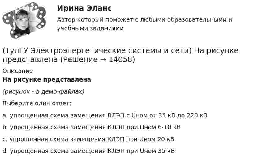     
          Описание
          На рисунке представлена(рисунок - в демо-файлах)Выберите один ответ:a. упрощенная схема замещения ВЛЭП с Uном от 35 кВ до 220 кВ b. упрощенная схема замещения КЛЭП при Uном 6-10 кВ c. упрощенная схема замещения КЛЭП при Uном 20 кВ d. упрощенная схема замещения КЛЭП при Uном 35 кВ   
            
            
            (ТулГУ Электроэнергетические системы и сети) На рисунке представлена (ТулГУ Электроэнергетические системы и сети) На рисунке представлена (ТулГУ Электроэнергетические системы и сети) На рисунке представлена (ТулГУ Электроэнергетические системы и сети) На рисунке представлена (ТулГУ Электроэнергетические системы и сети) На рисунке представлена векторная диаграмма регулирования напряжения ЛР (ТулГУ Электроэнергетические системы и сети) На рисунке представлена векторная диаграмма регулирования напряжения ЛР (ТулГУ Электроэнергетические системы и сети) На рисунке представлена векторная диаграмма регулирования напряжения ЛР (ТулГУ Электроэнергетические системы и сети) На рисунке представлена(ТулГУ Электроэнергетические системы и сети) На рисунке представлена (ТулГУ Электроэнергетические системы и сети) На рисунке представлена (ТулГУ Электроэнергетические системы и сети) На рисунке представлена (ТулГУ Электроэнергетические системы и сети) На рисунке представлена (ТулГУ Электроэнергетические системы и сети) На рисунке представлена (ТулГУ Электроэнергетические системы и сети) На рисунке представлена 