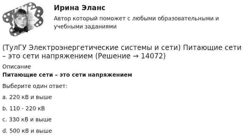      
          Описание
          Питающие сети – это сети напряжениемВыберите один ответ:a. 220 кВ и выше b. 110 - 220 кВ c. 330 кВ и выше d. 500 кВ и выше   
            
            
            (ТулГУ Электроэнергетические системы и сети) Номинальным напряжением элементов электрической сети называется то напряжение, на котором(ТулГУ Электроэнергетические системы и сети) Питающие сети – это сети напряжением(ТулГУ Электроэнергетические системы и сети) По назначению различают опоры(ТулГУ Электроэнергетические системы и сети) По режиму работы нейтрали сети делятся на сети (выбрать): 1) с изолированной нейтралью; 2) незаземленной нейтралью; 3) с компенсированной нейтралью; 4) с индуктивно-заземленной нейтралью; 5) с эффективно –(ТулГУ Электроэнергетические системы и сети) По роду тока различают сети(ТулГУ Электроэнергетические системы и сети) Потери активной мощности в сети будут наименьшими, если распределение мощностей на участках будет выполняться(ТулГУ Электроэнергетические системы и сети) При нормальном режиме работы сети напряжение подводимое к электроприемникам не должно отличаться от номинального(ТулГУ Электроэнергетические системы и сети) На рисунке представлено расположение проводов на опорах (ТулГУ Электроэнергетические системы и сети) На рисунке представлено расположение проводов на опорах (ТулГУ Электроэнергетические системы и сети) На рисунке представлено расположение проводов на опорах (ТулГУ Электроэнергетические системы и сети) На схеме представлена (ТулГУ Электроэнергетические системы и сети) На схеме представлена (ТулГУ Электроэнергетические системы и сети) Номинальное напряжение конденсатора 0,22 кВ, максимальное линейное напряжение в точке присоединения БК – 0,9 кВ. Тогда число последовательно включенных конденсаторов в БК равно(ТулГУ Электроэнергетические системы и сети) Номинальное напряжение конденсатора 0,4 кВ, максимальное линейное напряжение в точке присоединения БК – 3 кВ. Тогда число последовательно включенных конденсаторов в БК равно