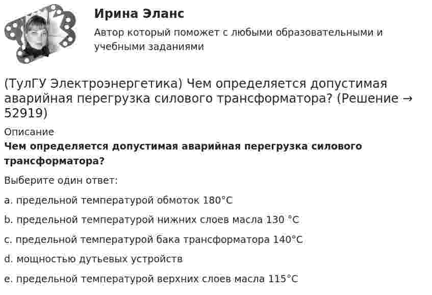     
            Описание
            Чем определяется допустимая аварийная перегрузка силового трансформатора?Выберите один ответ:a. предельной температурой обмоток 180°С b. предельной температурой нижних слоев масла 130 °С c. предельной температурой бака трансформатора 140°С d. мощностью дутьевых устройств e. предельной температурой верхних слоев масла 115°С  
            
            
            (ТулГУ Электроэнергетика) Чем опасно КЗ в распределительных сетях с изолированной нейтралью(ТулГУ Электроэнергетика) Чем определяется допустимая аварийная перегрузка силового трансформатора?(ТулГУ Электроэнергетика) Чему равен коэффициент разновременности максимумов(ТулГУ Электроэнергетика) Что означает число в обозначении энергореактора ВВЭР-440(ТулГУ Электроэнергетика) Что подразумевается под регулирующим эффектом нагрузки(ТулГУ Электроэнергетика) Что позволяет достичь соединение в «звезду» обмоток ВН силового трансформатора(ТулГУ Электроэнергетика) Что является электроприемником(ТулГУ Электроэнергетика) Укажите способ ограничения трехфазных токов КЗ:(ТулГУ Электроэнергетика) Укажите способы гашения дуги, действующие в автогазовых выключателях(ТулГУ Электроэнергетика) Укажите способы гашения дуги, действующие в элегазовых выключателях:(ТулГУ Электроэнергетика) Укажите формулу сопротивления сдвоенного реактора при продольном режиме работы:(ТулГУ Электроэнергетика) Указанное изготовителем напряжение электроустановки называется:(ТулГУ Электроэнергетика) Условия самозапуска электродвигателей обуславливается каким напряжением(ТулГУ Электроэнергетика) Учитывается ли активная проводимость в линиях напряжением до 220 кВ