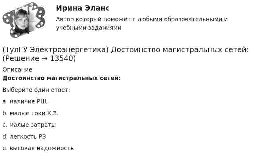      
          Описание
          Достоинство магистральных сетей:Выберите один ответ:a. наличие РЩ b. малые токи К.З. c. малые затраты d. легкость РЗ e. высокая надежность   
            
            
            (ТулГУ Электроэнергетика) Для чего применяется транспозиция проводов(ТулГУ Электроэнергетика) Достоинство магистральных сетей:(ТулГУ Электроэнергетика) Достоинство радиальных сетей:(ТулГУ Электроэнергетика) Емкостные потери реактивной мощности в ЛЭП:(ТулГУ Электроэнергетика) Источником энергии солнечного излучения служит:(ТулГУ Электроэнергетика) К агрегатам резервного питания относятся:(ТулГУ Электроэнергетика) Какая (по ПУЭ) ширина коридора обслуживания и управления в ЗРУ шкафов КРУ?(ТулГУ Электроэнергетика) В чем суть встречного регулирования напряжения(ТулГУ Электроэнергетика) Выберите категорию электропримника по надежности электроснабжения:(ТулГУ Электроэнергетика) Выбор сечений проводов, кабелей и шин производится по:(ТулГУ Электроэнергетика) Дать определение понятия «нормальный режим», это:(ТулГУ Электроэнергетика) Дать определение понятия «параметры режима», это:(ТулГУ Электроэнергетика) Дать определение понятия «параметры системы», это:(ТулГУ Электроэнергетика) Дать определение понятия «режим работы энергосистемы», это: